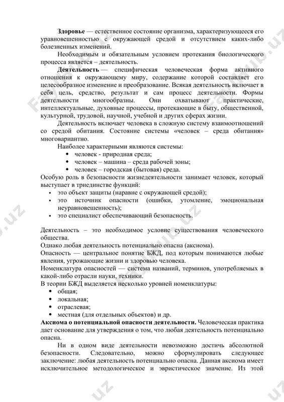 ми условиями. основные понятия безопасности жизнедеятельности безопасность жизнедеятельности — область научных знаний, изучающая опасности и способы защиты от них человека в любых условиях его обитания. безопасность — состояние деятельности, при котором с определенной вероятностью исключено проявление опасностей, или отсутствие чрезмерной опасности. в уставе всемирной организации здравоохранения записано: «здоровье — это состояние полного физического, духовного и социального благополучия, а не только отсутствие болезней и физических дефектов». жизнедеятельность – сложный биологический процесс, происходящий в организме человека, позволяющий сохранить здоровье и работоспособность. здоровье — естественное состояние организма, характеризующееся его уравновешенностью с окружающей средой и отсутствием каких-либо болезненных изменений. необходимым и обязательным условием протекания биологического процесса является – деятельность. деятельность — специфическая человеческая форма активного отношения к окружающему миру, содержание которой составляет его целесообразное изменение и преобразование. всякая деятельность включает в себя цель, средство, результат и сам процесс деятельности. формы деятельности многообразны. они охватывают практические, интеллектуальные, духовные процессы, протекающие в быту, общественной, культурной, трудовой, …