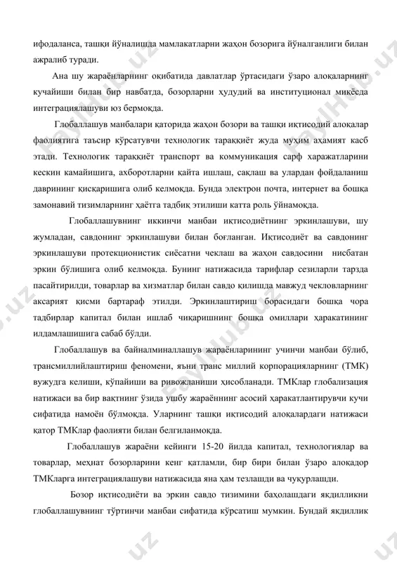 б дунё миқёсида ишлаб чиқаришнинг ривожланиши жаҳон савдоси билан узвий алоқадор бўлмоқда. глобаллашув жараёни байналминаллашув жараёни билан узвий алоқадор. ушбу жараён ички ва ташқи йўналишларда ривожланиб, кенгайиб бормоқда. ички йўналишда мазкур жараён хорижий товарлар, капитал, хизматлар, технология ва ахборотлардан ички истеъмол соҳасида фойдаланиш миқёсининг кенгайиши билан ифодаланса, ташқи йўналишда мамлакатларни жаҳон бозорига йўналганлиги билан ажралиб туради. ана шу жараёнларнинг оқибатида давлатлар ўртасидаги ўзаро алоқаларнинг кучайиши билан бир навбатда, бозорларни ҳудудий ва институционал миқёсда интеграциялашуви юз бермоқда. глобаллашув манбалари қаторида жаҳон бозори ва ташқи иқтисодий алоқалар фаолиятига таъсир кўрсатувчи технологик тараққиёт жуда муҳим аҳамият касб этади. технологик тараққиёт транспорт ва коммуникация сарф харажатларини кескин камайишига, ахборотларни қайта ишлаш, сақлаш ва улардан фойдаланиш даврининг қисқаришига олиб келмоқда. бунда электрон почта, интернет ва бошқа замонавий тизимларнинг ҳаётга тадбиқ этилиши катта роль ўйнамоқда. глобаллашувнинг иккинчи манбаи иқтисодиётнинг эркинлашуви, шу жумладан, савдонинг эркинлашуви билан боғланган. иқтисодиёт ва савдонинг эркинлашуви протекционистик сиёсатни чеклаш ва жаҳон савдосини …