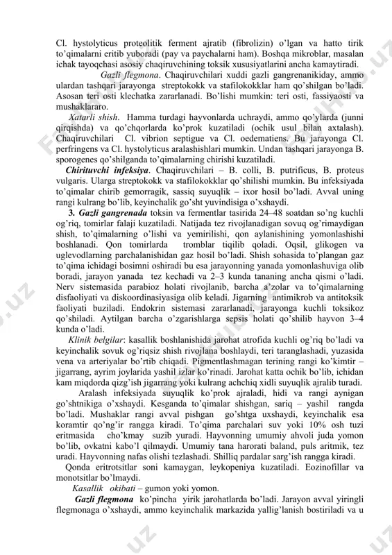 aro. xatarli shish. hamma turdagi hayvonlarda uchraydi, ammo qo’ylarda (junni qirqishda) va qo’chqorlarda ko’prok kuzatiladi (ochik usul bilan axtalash). chaqiruvchilari cl. vibrion septigue va cl. oedematiens. bu jarayonga cl. perfringens va cl. hystolyticus aralashishlari mumkin. undan tashqari jarayonga b. sporogenes qo’shilganda to’qimalarning chirishi kuzatiladi. chirituvchi infeksiya. chaqiruvchilari – b. colli, b. putrificus, b. proteus vulgaris. ularga streptokokk va stafilokokklar qo’shilishi mumkin. bu infeksiyada to’qimalar chirib gemorragik, sassiq suyuqlik – ixor hosil bo’ladi. avval uning rangi kulrang bo’lib, keyinchalik go’sht yuvindisiga o’xshaydi. 3. gazli gangrenada toksin va fermentlar tasirida 24–48 soatdan so’ng kuchli og’riq, tomirlar falaji kuzatiladi. natijada tez rivojlanadigan sovuq og’rimaydigan shish, to’qimalarning o’lishi va yemirilishi, qon aylanishining yomonlashishi boshlanadi. qon tomirlarda tromblar tiqilib qoladi. oqsil, glikogen va uglevodlarning parchalanishidan gaz hosil bo’ladi. shish sohasida to’plangan gaz to’qima ichidagi bosimni oshiradi bu esa jarayonning yanada yomonlashuviga olib boradi, jarayon yanada tez kechadi va 2–3 kunda tananing ancha qismi o’ladi. nerv …