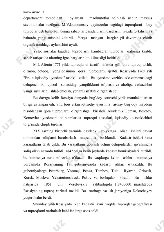 abda rossiyaning tuproq xaritasi tuzildi. bu xaritaga va ish jarayoniga dokuchayev yuqori baho berdi. shunday qilib rossiyada yer kadastri ayni vaqtda tuproqlar geografiyasi va tuproqlarni xaritalash kabi fanlarga asos soldi. keyinchalik baholash ishlari uslubi ishlandi va biroz takomillashdi. tuproqlarni sifat jihatidan baholash hosilga bog`landi. haydaladigan yerlar 5 sinfga, pichanzorlar esa 14 sinfga, pichan 4 navga ajratildi. guberniyalar uchun alohida-alohida bug`doyni hosildorligi, narxi aniqlandi. eng kam hosil podzol, eng yuqori hosil esa qora tuproqlardan olinishi aniqlandi. xullas bu davrdagi yerga baho berish, ro`yxatga olish davlat siyosati uchun bir tadbir tariqasida o`tkazildi. shu davrda, yaoni 1870 yillardan boshlash dokuchayevning faoliyati ko`rina boshladi. 1883 yili dokuchayev tomonidan "rus qora tuprog`i" nomli asar chop etildi. shu asar orqali dunyoda yangi "tuproqshunoslik" fani paydo bo`ldi. tuproqlarni genetik asosda o`rganish boshlandi. ayni shu vaqtda tuproqlarni ilmiy bonitirovkalashga asos solindi. dokuchayev tomonidan rus qora tuproqlari o`rganilib kelingandan keyin, u darhol nijniy-novgorod, poltava yerlarini o`rganish va baholash uchun …
