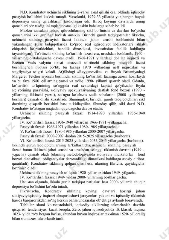 ini tashkil etish zaruratini yuzaga keltiradi; 2. asosiy kapital boyliklarning yangilanishi esa bir tekis kechmaydi, bunda hal qiluvchi rolni ilmiy texnik g‘oyalar va innovatsiyalar o‘ynaydi; 3. uzun siklning davomiyligi jamiyat kapital boyliklari asosiy elemetlaridan biri hisoblangan ishlab chiqarish infratuzilmaviy qurilmalarining o‘rtacha hayotiy davri bilan belgilanadi; 4. barcha ijtimoiy jarayonlar urushlar, inqiloblar, aholi migratsiyasi iqtisodiy mexanizmning qayta shakllanishi natijasidir; 5. asosiy kapital boyliklarning almashinuvi va uzoq muddatga cho‘zilgan iqtisodiy pasayishdan chiqish natura va pul ko‘rmnishidagi resurslarning jamlanishini taqozo etadii. etarli darajada jamlanmaga erishilgach esa, asosiy kapital boyliklarni radikal yangilash imkoniyati yuzaga keladi va bu o‘z navbatida, iqtisodiyotni yangi ko‘tarilish fazasiga olib chiqadi. bundan tashqari, n.d. kondratev o‘z tadqiqotida bu sikllilik kapitalistik ishlab chiqarish uslubi mavjud bo‘lar ekan, doimo amal qilishini ko‘rsatib berdi. n.d. kondratev izlanishlari davomida to‘liq ikki sikl va faqatgina ko‘tarilish to‘lqiniga ega uchinchi yarim siklni aniqlashga muvaffaq bo‘lgan. kondratev sikliiing umumiy ko‘rinishini quyidagicha ifodalash mumkin: i. ko‘tarilish to‘lqini: 1780-yillarning …