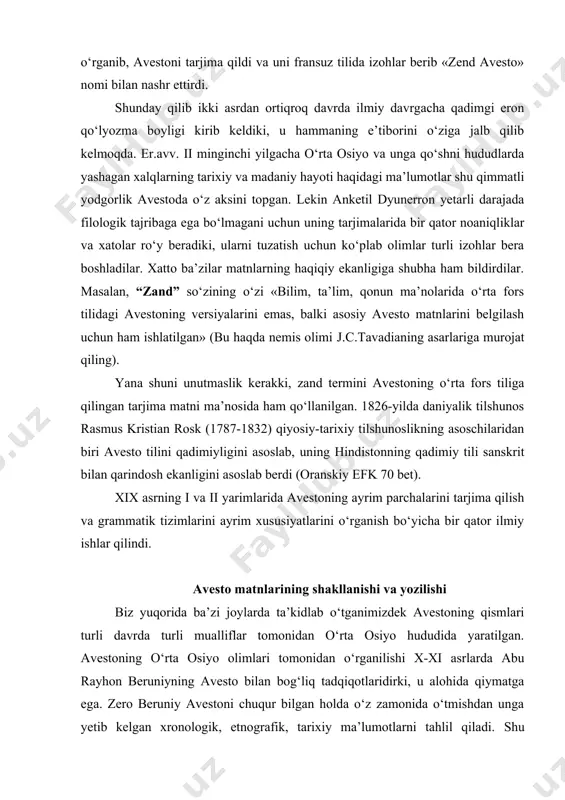 avestoning qismlari turli davrda turli mualliflar tomonidan o‘rta osiyo hududida yaratilgan. avestoning o‘rta osiyo olimlari tomonidan o‘rganilishi x-xi asrlarda abu rayhon beruniyning avesto bilan bog‘liq tadqiqotlaridirki, u alohida qiymatga ega. zero beruniy avestoni chuqur bilgan holda o‘z zamonida o‘tmishdan unga yetib kelgan xronologik, etnografik, tarixiy ma’lumotlarni tahlil qiladi. shu munosabat bilan biz beruniyning ilk o‘zbek avestoshunosi deb atashimiz mumkin. o‘rta asrlarda o‘rta osiyoda islom dini mavqeining kuchayishi munosabati bilan avestoga nisbatan mahsus qiziqishlar kuzatilmaydi. lekin klassik adabiyotda avesto motivlari u yoki bu tarzda uchrab turadi. avesto bo‘yicha tadqiqotlar o‘zbekistonda xx asrning ii yarmidan boshlandi. bu ishda n.m.mallaev, a.p.qayumov singari olimlar xizmatini alohida ta’kidlash lozim. xususan, «o‘zbek adabiyoti tarixi» nomli ko‘p jildlik akademik va «istoriya uzbekskoy literaturi» kitoblarda avesto haqidagi qismlarda ko‘pgina fikr-mulohazalar bildirildi. o‘zbekistonda avestoshunoslik, asosan, istiqlol davrida jiddiy yo‘nalish tusini oldi. ayniqsa, 1990-yildan boshlab mirsodiq ishoqov va asqar mahkamovlar tomonidan avestoning o‘zbek tiliga tarjimalari turli nashrlarda e’lon qilina boshlanadiki, …