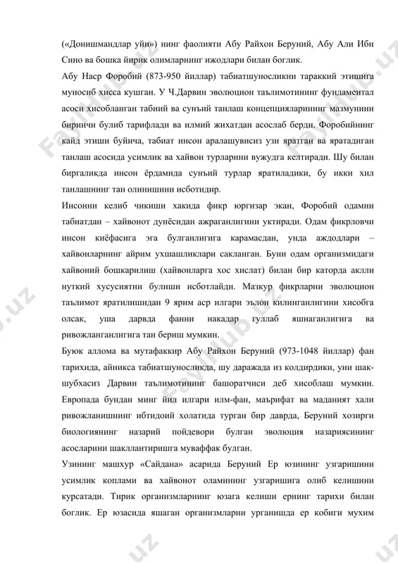 айди. унинг фикрича, хозирги хайвонларнинг шакллари кадимгилардан тубдан фарк килади, чунки уларнинг уртасида узок тарихий давр ётади. бундан оламнинг оддийдан мураккабга караб такомиллашиб бориши, урганик дунёнинг эволюцион тараккиёти хакида хулоса чикади. беруний одамнинг келиб чикиши, ирсият конунлари масалаларида катор изланишлар олиб борди. одамларнинг ранги, ташки киёфаси, табиати ва ахлокининг хар-хил булишининг сабабларини тупрок, сув, хаво ва одамлар яшайдиган жойларга боглади. тилларнинг турлича булишига сабаб олимнинг айтишига караганда – бу одамларнинг гурухларга ажралиши, бир-биридан узоклашиши хамда уларнинг хар бирида турли хохишларни ифодалаш учун зарур булган сузларга эхтиёж тугилишидадир. форобийнинг табиий ва сунъий танлаш тугрисидаги гоясини ривожлантириб, беруний таъкидлайдики, ер юзини бир хил дарахт ёки бир хил хайвон бутунлай коплаб олганида, хайвоннинг купайишига хам, дарахтнинг усишига хам урин колмас эди. шунинг учун хам, дехконлар экинларини уток килиб, кераксизларини юлиб ташлашади, богбонлар эса дарахтларнинг яроксизларини кесишади. асаларилар уз жинсидаги, ишламай хувадан асални бекорга еб ётганларини улдиришади. тирик табиат худди шундай иш тутади. табиат …