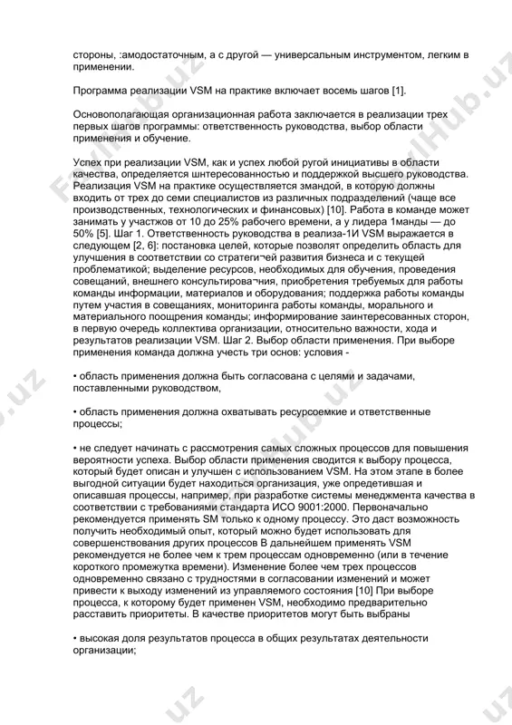 -х годов идеология процессного подхода [7] быстро распространилась на все сферы менеджмента. было создано множество методов описания процессов, которые отражали потребности разных подходов к управлению процессами. среди них можно выделить создание моделей процессов [8j и описание процессов в виде блок-схем [9]. метод картирования потока создания ценности [5] отвечал требованиям по реализации концепции «бережливое управление» на уровне отдельного процесса. впоследствии этот метод был дополнен организационными решениями, такими, как реализация улучшений по методологии «кайдзэн», обучение персонала, ответственность руководства и т. д. в результате был разработан vsm, который является, с одной стороны, :амодостаточным, а с другой — универсальным инструментом, легким в применении. программа реализации vsm на практике включает восемь шагов [1]. основополагающая организационная работа заключается в реализации трех первых шагов программы: ответственность руководства, выбор области применения и обучение. успех при реализации vsm, как и успех любой ругой инициативы в области качества, определяется шнтересованностью и поддержкой высшего руководства. реализация vsm на практике осуществляется змандой, …
