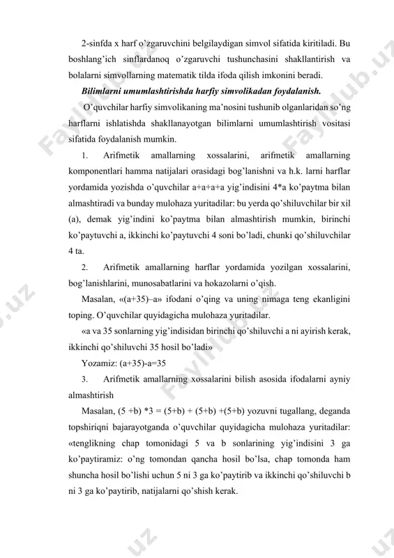 larni o’qish. masalan, «(a+35)–a» ifodani o’qing va uning nimaga teng ekanligini toping. o’quvchilar quyidagicha mulohaza yuritadilar. «a va 35 sonlarning yig’indisidan birinchi qo’shiluvchi a ni ayirish kerak, ikkinchi qo’shiluvchi 35 hosil bo’ladi» yozamiz: (a+35)-a=35 3. arifmetik amallarning xossalarini bilish asosida ifodalarni ayniy almashtirish masalan, (5 +b) *3 = (5+b) + (5+b) +(5+b) yozuvni tugallang, deganda topshiriqni bajarayotganda o’quvchilar quyidagicha mulohaza yuritadilar: «tenglikning chap tomonidagi 5 va b sonlarining yig’indisini 3 ga ko’paytiramiz: o’ng tomondan qancha hosil bo’lsa, chap tomonda ham shuncha hosil bo’lishi uchun 5 ni 3 ga ko’paytirib va ikkinchi qo’shiluvchi b ni 3 ga ko’paytirib, natijalarni qo’shish kerak. 4. berilgan tenglik yoki tengsizliklarni sonli qiymatlarini o’rniga qo’yish yordamida hosil qilish mumkin. 5 *(2a+b) =10a+5b tenglikni a=3, b=5 da tekshiring: 5*(2*3+5) = =5*(6+5)=5... =55, 10*3 + 5*5 = 30 + 25 = 55 harfiy simvollarni kiritishning 2-bosqichida sonli ifodani parmetrlik harflar bilan almashtirish masalasi turadi. shu usulda sonli ifoda …