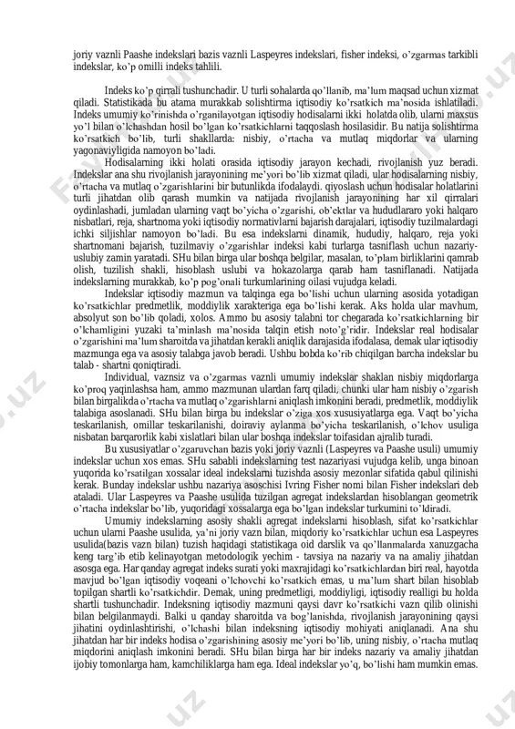 nadi. taqqoslanish asosiga qarab indekslar bazisli va zanjirsimon indekslarga bo’linadi. indekslashtirilayotgan miqdorlarning xarakteri va mazmuniga qarab indekslar miqdor(hajm) va sifat kursatkichlari indekslariga bo’linadi. indekslar nazariyasida qaysi ko’rsatkich indekslashtirilsa, u indekslashtiriladigan miqdor deyiladi. umumiy indekslarda indekslashtirilayotgan miqdor so’zi o’rniga indekslashtirilayotgan belgi va uning vazni tushunchalari ishlatiladi. individual indekslar quyidagicha ifodalanadi: mahsulot fizik hajmi indeksi , bu erda: q1 va q0 - joriy va o’tgan davrlarda ishlab chiqarilgan mahsulot hajmi. baho individual indeksi - ip= bu erda: p1 va r0 – joriy va o’tgan davrlarda mahsulot bir birligini bahosi (narxi). 11.2 indekslarning turlari va tasnifi. indeks, umumlashtirish funktsiyasi, analitik funktsiya, hududiy indekslar, individual indekslar, umumiy indekslar, zanjirsimon indekslar, o’zgaruvchan asosli indekslar, o’zgarmas asosli indekslar, o’rtacha indekslar, agregat indekslar, arifmetik o’rtacha indekslar, garmonik o’rtacha indekslar, geometrik o’rtacha indekslar, vazn, indeks vazni, vaznsiz umumiy indekslar, 0 1 q q iq  , 0 1 p p joriy vaznli paashe indekslari bazis vaznli laspeyres indekslari, …