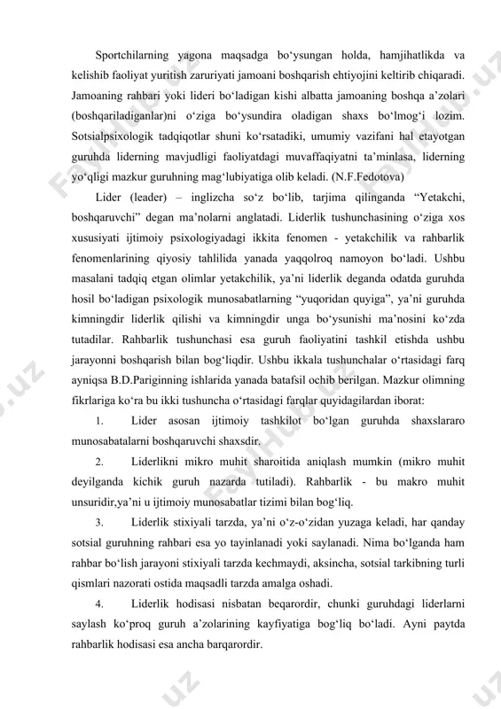 m rahbar bo‘lish jarayoni stixiyali tarzda kechmaydi, aksincha, sotsial tarkibning turli qismlari nazorati ostida maqsadli tarzda amalga oshadi. 4. liderlik hodisasi nisbatan beqarordir, chunki guruhdagi liderlarni saylash ko‘proq guruh a’zolarining kayfiyatiga bog‘liq bo‘ladi. ayni paytda rahbarlik hodisasi esa ancha barqarordir. 5. rahbarlik maqomidagi shaxs liderdan farqli o‘laroq, o‘z qo‘l ostidagilar bilan munosabatda bo‘lishda turli-tuman sanksiyalarga, ya’ni ta’sir ko‘rsatish vositalariga ega, liderda esa bunday imkoniyat mavjud emas. 6. rahbar tomonidan qarorlar qabul qilish jarayonida bir qator murakkab va turli shart-sharoitlar bilan bog‘liq bo‘ladigan jihatlar mavjud bo‘lsa, lider guruh faoliyatiga aloqador muammolarni ancha erkin va bevosita hal etish imkoniyatiga ega bo‘ladi. 7. liderning faoliyat sohasi asosan u liderlik qilayotgan kichik guruhdir, rahbarning faoliyat sohasi ancha keng bo‘lib, u kichik guruhni ham nisbatan kengroq ijtimoiy tizimda ifodalaydi. shunday qilib, lider deganda guruhdagi norasmiy yoki qat’iy belgilanmagan shaxslararo munosabatlarni boshqaruvchi guruh a’zosi tushuniladi. rahbar deyilganda esa, liderdan farqli o‘laroq guruhdagi rasmiy shaxslararo munosabatlarni boshqaruvchi …