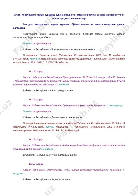 осида амалга оширилиши мумкин. [окоз: 1.02.00.00.00 давлат бошқаруви асослари / 02.08.00.00 иқтисодиёт, ижтимоий-маданий қурилиш соҳасидаги давлат бошқарувининг умумий масалалари / 02.08.01.00 давлат дастурлари, концепциялар ва бошқалар] давлат дастурлари ва бошқа дастурлар ушбу қонуннинг қоидалари самарали ижро этилишини таъминлаш, коррупциянинг ҳолати ҳамда тенденцияларидан келиб чиққан ҳолда коррупцияга қарши курашиш бўйича комплекс ва тизимли чора-тадбирлар кўриш мақсадида ишлаб чиқилади ҳамда амалга оширилади. lexuz шарҳи қаранг: ўзбекистон республикаси президентининг 2021 йил 6 июлдаги пф-6257-сонли «коррупцияга қарши муросасиз муносабатда бўлиш муҳитини яратиш, давлат ва жамият бошқарувида коррупциявий омилларни кескин камайтириш ва бунда жамоатчилик иштирокини кенгайтириш чора-тадбирлари тўғрисида»ги фармони, ўзбекистон республикаси президентининг 2019 йил 27 майдаги пф-5729-сонли фармони билан тасдиқланган «2019-2020 йилларда коррупцияга қарши курашиш давлат дастури». 2-боб. коррупцияга қарши курашиш бўйича фаолиятни амалга оширувчи ва унда иштирок этувчи органлар ҳамда ташкилотлар 7-модда. коррупцияга қарши курашиш бўйича фаолиятни амалга оширувчи давлат органлари [окоз: 1.16.00.00.00 хавфсизлик ва ҳуқуқ тартибот муҳофазаси / 16.02.00.00 хавфсизликни таъминлаш кучлари / …