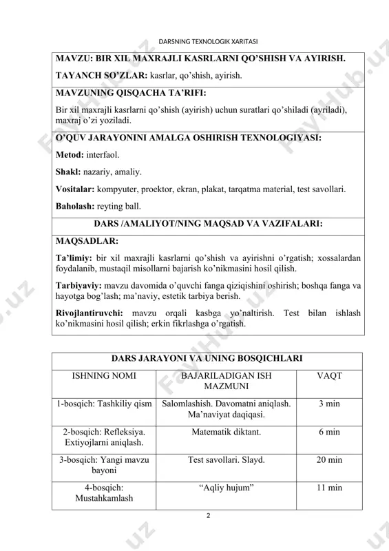 ish ko’nikmasini hosil qilish. tarbiyaviy: mavzu davomida o’quvchi fanga qiziqishini oshirish; boshqa fanga va hayotga bog’lash; ma’naviy, estetik tarbiya berish. rivojlantiruvchi: mavzu orqali kasbga yo’naltirish. test bilan ishlash ko’nikmasini hosil qilish; erkin fikrlashga o’rgatish. dars jarayoni va uning bosqichlari ishning nomi bajariladigan ish mazmuni vaqt 1-bosqich: tashkiliy qism salomlashish. davomatni aniqlash. ma’naviyat daqiqasi. 3 min 2-bosqich: refleksiya. extiyojlarni aniqlash. matematik diktant. 6 min 3-bosqich: yangi mavzu bayoni test savollari. slayd. 20 min 4-bosqich: mustahkamlash “aqliy hujum” 11 min 5-bosqich: baholash. dars yakuni. “kutuvlar” 3 min 6-bosqich: uyga vazifa 759 – 761 misollar. № 6 test. 2 min mavzusi: bir xil maxrajli kasrlarni qo’shish va ayirish darsning maqsadlari: ta’limiy maqsadi: bir xil maxrajli kasrlarni qo’shish va ayirishni o’rgatish; xossalardan foydalanib, mustaqil misollarni bajarish ko’nikmasini hosil qilish. tarbiyaviy maqsadi: mavzu davomida o’quvchi fanga qiziqishini oshirish; boshqa fanga va hayotga bog’lash; ma’naviy, estetik tarbiya berish. rivojlantiruvchi maqsad: mavzu orqali kasbga yo’naltirish. test bilan …