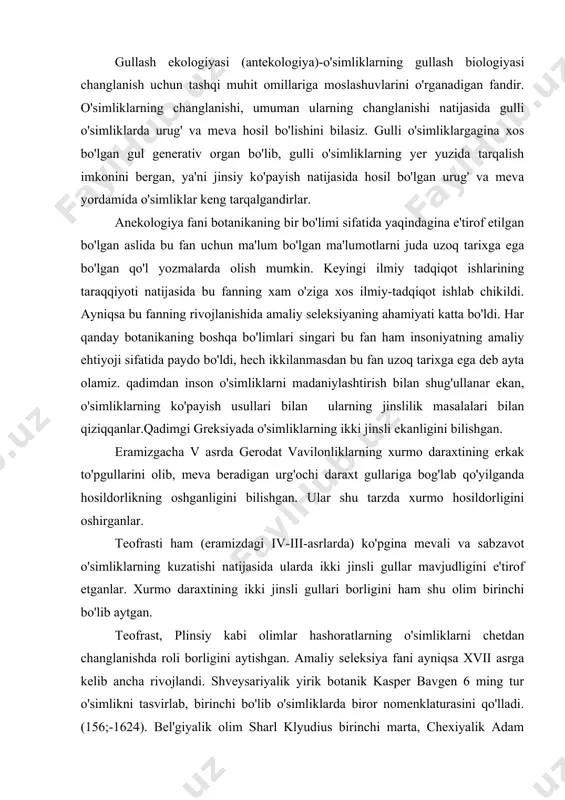 limlar hashoratlarning o'simliklarni chetdan changlanishda roli borligini aytishgan. amaliy seleksiya fani ayniqsa xvii asrga kelib ancha rivojlandi. shveysariyalik yirik botanik kasper bavgen 6 ming tur o'simlikni tasvirlab, birinchi bo'lib o'simliklarda biror nomenklaturasini qo'lladi.(156;-1624). bel'giyalik olim sharl klyudius birinchi marta, chexiyalik adam zaluzyanskiy bilan yanskiy o'zining «metod gerbariya» asarida ba'zi o'simliklarning ikki jinsli, ba'zilarining ikki uyli ekanliklarini aytganlar. 1679 yilda neyemiya gryu qirollari jamiyatida oksford botanika bog'ida yakov boburt o'tkazgan tajribalari o'simliklarda ikki jinslilikni aniqlanligini ma'lum qiladi. 1693 yilda d.rey ikki va ayrim jinsli gullar mavjudligini aniqladi. angliyalik olim r.kamerallus (1694) ikki uyli o'simliklarni (tut, ismaloqni) o'rgandi. bundan tashqari o'simlik gullab turganda izolyasiya qilinsa urug' va meva bermasligini aniqladi. kamerallus bir uyli o'simliklardagi makkajuxori, kanakunjutni gullashini kuzatdi. bu o'simliklarning erkak to'pgullari olib tashlansa urug' bermasligini aniqladi. 1724 yilda p.ded li makkajo'xorining eng kuk, ok, qizil, navlarida tajriba o'tkazishdi. bu o'simlik navlarida changlanish shamol yordamida kechishini aniqladi. 1716 yilda k.mater makkajo'xorining changlanish …