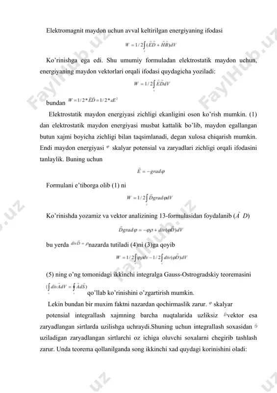 cha yozish mumkin: yoki chegaraviy shartdan foydalansak oxirgi ifodani k’orinishi buni (5) ga qo’ysak xosil bo’ladi. bu integralda v xajm ostida butun fazo tushinilsa ostida esa fazodagi barcha zaryadlangan sirtlar tushiniladi. miqdoriy jixatdan (9) formula bilan bir xil natija beradi. lekin uning fizik mazmuni biroz farq qilib, oxirgi formulaga kora elektrostatik maydonning energiyasi, zaryadlarning ozaro tasir energiyasidan iboratligini korsatadi. zaryad elementi potensial maydonda joylashib potensial energiyaga ega boladi. integral oldindagi ½ ga teng bolgan kopaytma shunday manoga egaki, xar bir zaryad elementini energiyaga bergan xossasi 2 marta xisobga olinadi: bir marta shu zaryadni potensial energiyasi, qolgan barcha zaryadlar maydonida xisoblanayotganda, boshqa safar esa shu zaryadning maydonida qolgan barcha zaryadlarning potensial energiyasi xisoblanayotganda. nuqtaviy zaryadlarning o‘zaro ta’sir energiyasi. elektr zaryadlarni kochirishda ular orasidagi kulon ozaro tasir kuchlari malum a ish bajariladi. demak biz xar qanday zaryadlar sistemasi ozaro tasir energiyasiga ........xisoblashimiz kerak. shu energiyani kamayishi xisobiga, aynan, o’sha a ish bajariladi. …