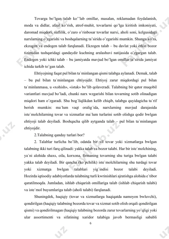 an ehtiyojdir. ehtiyoj zarur miqdordagi pul bilan ta`minlanmasa, u «xohish», «istak» bo’lib qolaveradi. talabning bir qator muqobil variantlari mavjud bo’ladi, chunki narx wzgarishi bilan tovarning sotib olinadigan miqdori ham o’zgaradi. shu bog`liqlikdan kelib chiqib, talabga quyidagicha ta`rif berish mumkin: ma`lum vaqt oralig`ida, narxlarning mavjud darajasida iste`molchilarning tovar va xizmatlar ma`lum turlarini sotib olishga qodir bwlgan ehtiyoji talab deyiladi. boshqacha qilib aytganda talab – pul bilan ta`minlangan ehtiyojdir. 2.talabning qanday turlari bor? 2. talablar turlicha bo’lib, odatda bir xil tovar yoki xizmatlarga bwlgan talabning ikki turi farq qilinadi: yakka talab va bozor talabi. har bir iste`molchining, ya`ni alohida shaxs, oila, korxona, firmaning tovarning shu turiga bwlgan talabi yakka talab deyiladi. bir qancha (ko’pchilik) iste`molchilarning shu turdagi tovar yoki xizmatga bwlgan talablari yig`indisi bozor talabi deyiladi. hozirda iqtisodiy adabiyotlarda talabning turli kwrinishlari ajratishga alohida e`tibor qaratilmoqda. jumladan, ishlab chiqarish omillariga talab (ishlab chiqarish talabi) va iste`mol buyumlariga talab (aholi talabi) farqlanadi. shuningdek, …