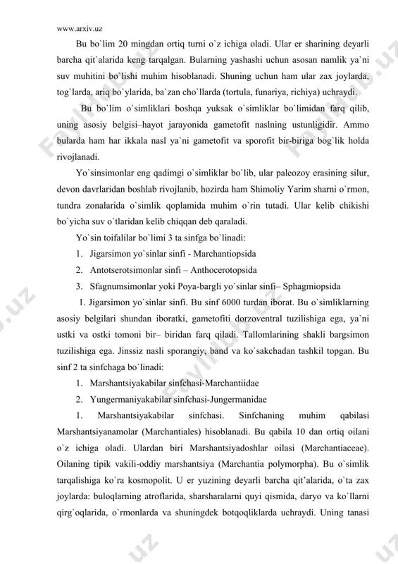 ntsiya (marchantia polymorpha). bu o`simlik tarqalishiga ko`ra kosmopolit. u er yuzining deyarli barcha qit’alarida, o`ta zax joylarda: buloqlarning atroflarida, sharsharalarni quyi qismida, daryo va ko`llarni qirg`oqlarida, o`rmonlarda va shuningdek botqoqliklarda uchraydi. uning tanasi serbargina dixotomik ravishda shoxlangan tallomdan iborat. shoxlangan har bir tallomni uchida kichkina o`yiq yoki chuqurchalar bo`lib, shu joyida tallomning o`sish nuqtasi bo`ladi. tallom shu erdan o`sadi va shoxlanadi . tallomning ostki tomonida ikki xil oddiy va tilsimon rizoidlar buladi. ularning vazifasi tallomni tuproqqa biriktirib turish va zarur bo`lgan ozuqa moddalarni o`tkazishdan iborat. ulardan tashqari tallomning ostki tomonida yana to`q binafsha rangli qorin tangachalar (amfigastriyalar) bir qavat bo`lib joylashgan. bular boshlang`ich (embrional) holdagi barg hisoblanadi. tallom ustki va ostki epidermis bilan qoplangan bo`lib, ustki epidermis tagidan bir qavat joylashgan havo bo`shliqlari, ularni tubidan bir nechta xlorofill donochalariga ega bo`lgan xujayralar mavjud. har bir havo bo`shliqlarda bittadan ustitsa (og`izcha) o`rin olgan. ular birgalikda havo bilan tutashgan bo`ladi. bulardan tashqari, …