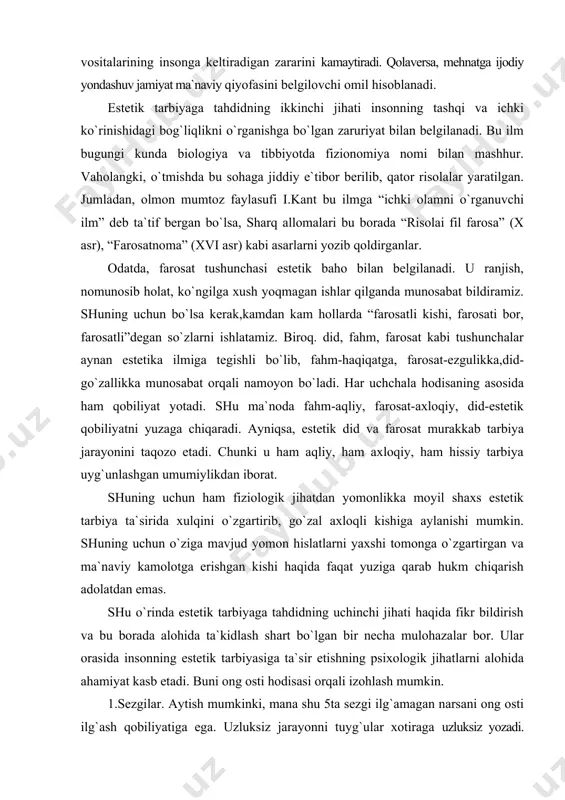 shiga aylanishi mumkin. shuning uchun o`ziga mavjud yomon hislatlarni yaxshi tomonga o`zgartirgan va ma`naviy kamolotga erishgan kishi haqida faqat yuziga qarab hukm chiqarish adolatdan emas. shu o`rinda estetik tarbiyaga tahdidning uchinchi jihati haqida fikr bildirish va bu borada alohida ta`kidlash shart bo`lgan bir necha mulohazalar bor. ular orasida insonning estetik tarbiyasiga ta`sir etishning psixologik jihatlarni alohida ahamiyat kasb etadi. buni ong osti hodisasi orqali izohlash mumkin. 1.sezgilar. aytish mumkinki, mana shu 5ta sezgi ilg`amagan narsani ong osti ilg`ash qobiliyatiga ega. uzluksiz jarayonni tuyg`ular xotiraga uzluksiz yozadi. ammo biz ularning hammasini ajrata olmaymiz. zero, kamalakda millionlab, balki cheksiz miqdordagi rang bo`lishiga qaramay bizlar ulardan faqatgina 7tasinigina ajrata olamiz xolos. 2.kuzatish. bu borada reklama va uning estetik tabiatni misol qilib ko`rsatish mumkin. shuning uchun ham mahsulot reklamalari odamlar gavjum bo`ladigan joylar (bozorlar, ko`chalar va hokazo)ga o`rnatiladiki, bunda bevosita kuzatish muhim omilga aylanishi bejiz emas. ayni paytda mahsulotga bo`lgan qiziqish reklamada ko`rsatilgan shaxsga …