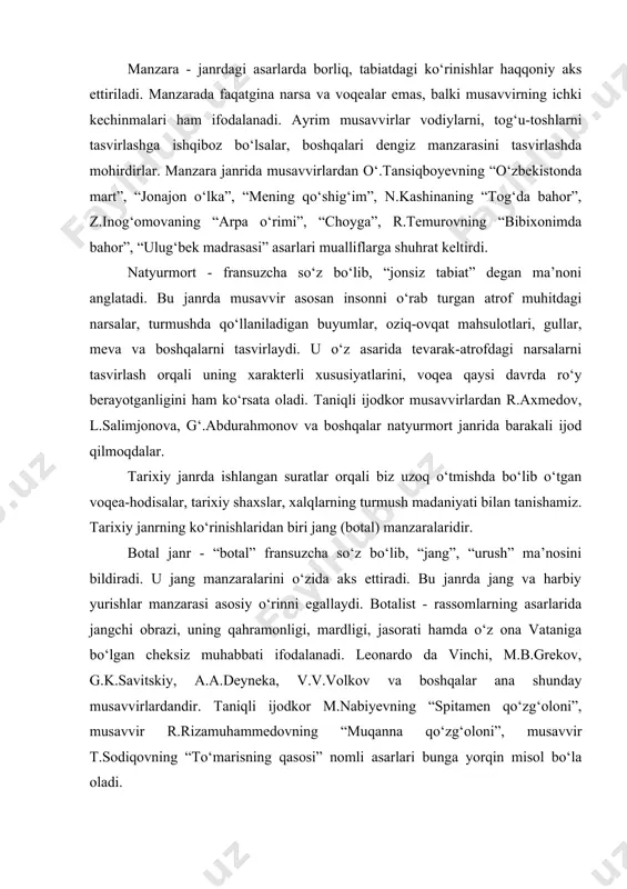 ari bunga yorqin misol bо‘la oladi. animalistik - janr о‘zgacha tasviry san’at turidir. u lotincha “anima”, “hayvonot olami” degan ma’noni bildiradi. animalistik rassom hayvonot dunyosiga zо‘r qiziqish, sevgi va mahorat bilan yondoshadi. hayvonot dunyosi ibtidoiy odamlar hayotida katta ahamiyatga ega bо‘lgan. о‘sha davrda ular g‘orlarining devorlariga kiyik, qо‘tos, mamontlarning suratlarini chizganlar. qadimga yaponiya va xitoyda hayvonlarning tasvirlari dekorativ naqshlar tuzishda hamda monumental kompozitsiyalar yaratishda asosiy hisoblangan. xvi asrga kelib hayvonot olami anatomiyasini buyuk musavvirlar leonardo da vinchi va a.dyurerlar ishladilar. keksa haykaltarosh va grafik musavvir v.a.vatagin о‘zining asarlarida tо‘rt oyoqli dо‘stlarini haqqoniy va ishonchli tasvirlaydi. maishiy janr: tasviriy san’atda bu janrdagi asarlar kishilarning kundalik hayotini, turli voqealarni о‘zida mujassamlashtiradi. aksariyat rangtasvirda aks etuvchi maishiy janr ilk bor xvii asrda yashab ijod etgan golland rassomlari - piter de xox, ostade, sten, terborx, vermer kabilar ijodida namoyon bо‘ladi. realist rassomlardan p.fedotov, v.perov, v.maksimov, v.makovskiy, k.savitskiy, i.repin kabilar maishiy janrning taraqqiyotiga katta hissa …