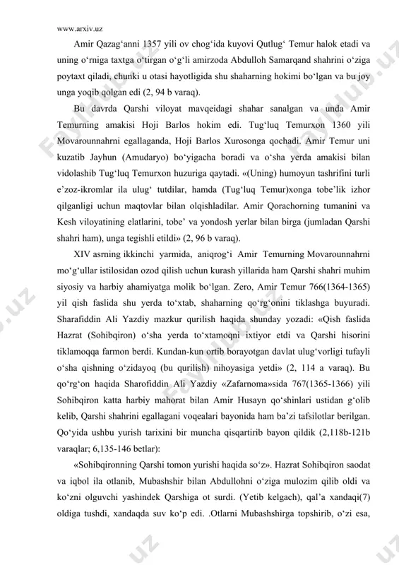 ) nihoyasiga yetdi» (2, 114 a varaq). bu qo‘rg‘on haqida sharofiddin ali yazdiy «zafarnoma»sida 767(1365-1366) yili sohibqiron katta harbiy mahorat bilan amir husayn qo‘shinlari ustidan g‘olib kelib, qarshi shahrini egallagani voqealari bayonida ham ba’zi tafsilotlar berilgan. qo‘yida ushbu yurish tarixini bir muncha qisqartirib bayon qildik (2,118b-121b varaqlar; 6,135-146 betlar): «sohibqironning qarshi tomon yurishi haqida so‘z». hazrat sohibqiron saodat va iqbol ila otlanib, mubashshir bilan abdullohni o‘ziga mulozim qilib oldi va ko‘zni olguvchi yashindek qarshiga ot surdi. (yetib kelgach), qal’a xandaqi(7) oldiga tushdi, xandaqda suv ko‘p edi. .otlarni mubashshirga topshirib, o‘zi esa, xandaq ustiga qurilgan va undan qal’aga suv oqib kiradigan tarnovning novidan tizza bo‘yi keladigan suvga kirdi va kichkina suvda xuddi dengiz kabi borib, xokrezga(8) ko‘tarildi. abdulloh ham tezda orqadan yetib borib, olam yagonasining ikkinchisi bo‘ldi. ular (qo‘rg‘onning) xuzor tomondagi darvozasigacha yetib bordilar. baxtiyor sohibqiron qo‘lini eshikka tegizdi va uning orqasiga tuproq uyganliklari ma’lum bo‘ldi. u yerdan qaytib ehtiyot yuzasidan …