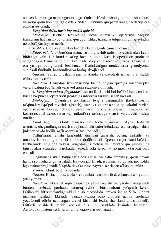 ilishida shilliq pardalar oqaradi, puls va nafas olish tezlashadi, hayvonni titroq bosadi. davolash. urug’don xaltasi yoki umumiy qin pardasidan chiqayotgan qon gemostatik pinsetlar yordamida to’xtatiladi. urug’don tizimchasidan kelayotgan qon gemostatik pinset, ligatura yoki tamponada yordamida to’xtatiladi. ligaturani tizimchaning kesilgan uchidan 2 – 3 sm balandroq bog’lash lozim. katta qon oqishda hayvonga qon quyiladi, kalsiy xloridi (10 % – 150 ml), vikasol (0 ,1 – 0 ,3 / 0,01 – 0,03 g dan kuniga 2 –3 marotaba) qo’llanadi. charvi va ichakning tushib qolishini ko’pincha ayg’ir, erkak cho’chqalarda va quyonlarda kuzatish mumkin. etiologiya. chov kanalining kattaligi, chov churrasi, zo’riqish (operatsiya paytida), urug’don tizimchasini qo’pol ravishda tortib chiqarish. klinik belgilar. charvi tushganda hayvon tinch turadi, puls normal uradi, og’riq sezilmaydi. ichak odatda operatsiya paytida tushib qoladi, bunda hayvon bezovtalanadi, pulsi tezlashadi, sanchiq kuzatiladi. oqibati. charvi yoki ichak ifloslansa, shikastlansa va shishgan bo’lsa – gumon. davolash. charvi tozalanadi, yuviladi va ifloslangan joydan yuqoriroqda ligatura …