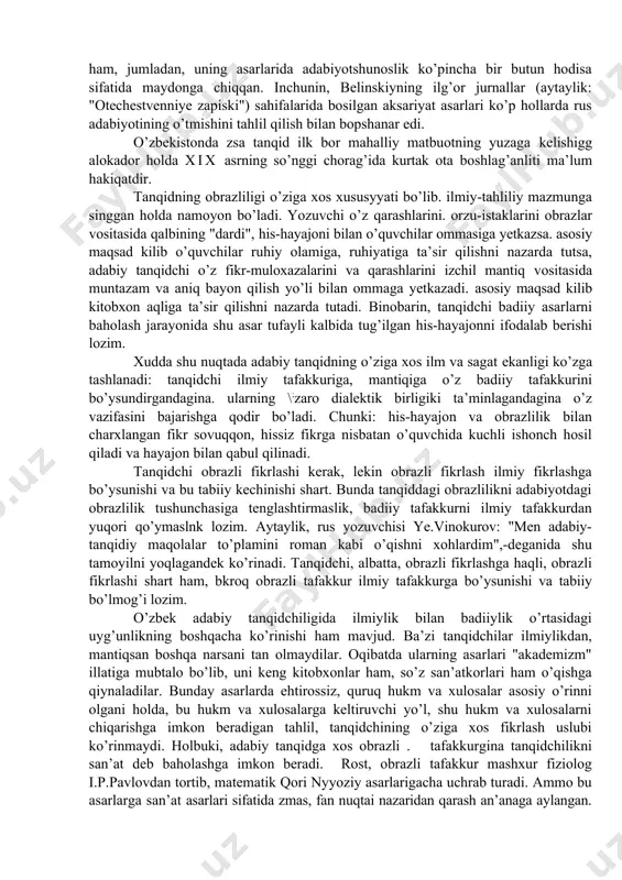 yatida ham; 3) kitobxon estetik kechinmalarida ham o’z o’rniga ega. u: a) ijtimoiy hayotdagi dolzarb masalalarni; b) ijodkorlarning shgor sarashlarini, v) kitobxonning istak-mulohazalarini aks ettiradi, san’atning o’z- o’zini anglash shakli sifatida ko’rinadi, muayyan davr estetik tafakkurining umumiy va ichki rivojlanish sonuniyatlarini oydin lashtiradi. badiiy adabiyotning asosiy vazifasi insonni va uni o’rab olgan voqyelikni badiiy tasvirlash vositasida komil insonni tarbiyalashdan iborat. binobarin, adabiy tanqidning vazifasi ham komil inson xarakterini, uning estetik didini tarbiyalashga qaratilgan bo’ladi. zero, belinskiy ta’kidlaganidek, "adabiyotning vazifasi tanqidning vazifasidir. "hukm qiluvchi tanqid bilan, hukm qilinuvchi adabiyotning mazmuni birdir". adabiy tanqid "harakatdagi estetika"dir. adabiy tanqid adabiyot hodisalarini, adabiy asarlarni tahlil qiladi, ularga baho berar ekan, o’zining bir qancha xususiyatlarini kashf eta boradi. ilg’or adabiy tanqid har doim: 1) badiiy asarlarni keng targib etishga; 2)kitobxonlarning estetik didi va zavqini oshirishga; 3) so’z san’atkorlargshing ijodiy takomiliga. xizmat qiladi. v.g. belinekiy adabiy tankid va ijtimoiy fikr o’rtasidati aloqani ko’zda tutib, hakqoniy tanqid …