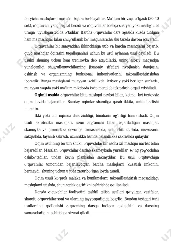 rini takomillashtirishdan iboratdir. bunga mashqlarni muayyan izchillikda, ixtiyoriy yoki berilgan sur’atda, muayyan vaqtda yoki ma’lum mikdorda koʻp martalab takrorlash orqali erishiladi. oqimli usulda oʻquvchilar bitta mashqni navbat bilan, ketma- ket tuxtovsiz oqim tarzida bajaradilar. bunday oqimlar sharoitga qarab ikkita, uchta boʻlishi mumkin. ikki yoki uch oqimda dars zichligi, binobarin ogʻirligi ham oshadi. oqim usuli akrobatika mashqlari, uzun argʻamchi bilan bajariladigan mashqlar, skameyka va gimnastika devoriga tirmashishda, uni oshib utishda, muvozanat sakqashda, tayanib sakrash, uzunlikka hamda balandlikka sakrashda qulaydir. oqim usulining bir turi shuki, oʻquvchilar bir necha xil mashqni navbat bilan bajaradilar. masalan, oʻquvchilar dastlab skameykada yuradilar, soʻng yogʻochdan oshiboʻtadilar, undan keyin plankadan sakraydilar. bu usul oʻqituvchiga oʻquvchilar tomonidan bajarilayotgan barcha mashqlarni kuzatish imkonini bermaydi, shuning uchun u juda zarur boʻlgan joyda turadi. oqim usuli koʻprok malaka va kunikmalarni takomillashtirish maqsadidagi mashqlarni utishda, shuningdek ogʻirlikni oshirishda qoʻllaniladi. darsda oʻquvchilar faoliyatini tashkil qilish usullari qoʻyilgan vazifalar, sharoit, oʻquvchilar soni va ularning tayyorgarligiga …