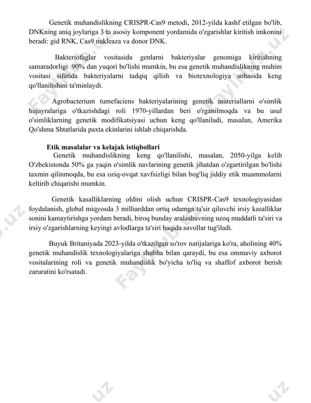 dislikning usullari genetik muhandislikning crispr-cas9 metodi, 2012-yilda kashf etilgan bo'lib, dnkning aniq joylariga 3 ta asosiy komponent yordamida o'zgarishlar kiritish imkonini beradi: gid rnk, cas9 nukleaza va donor dnk. bakteriofaglar vositasida genlarni bakteriyalar genomiga kiritishning samaradorligi 90% dan yuqori bo'lishi mumkin, bu esa genetik muhandislikning muhim vositasi sifatida bakteriyalarni tadqiq qilish va biotexnologiya sohasida keng qo'llanilishini ta'minlaydi. agrobacterium tumefaciens bakteriyalarining genetik materiallarni o'simlik hujayralariga o'tkazishdagi roli 1970-yillardan beri o'rganilmoqda va bu usul o'simliklarning genetik modifikatsiyasi uchun keng qo'llaniladi, masalan, amerika qo'shma shtatlarida paxta ekinlarini ishlab chiqarishda. etik masalalar va kelajak istiqbollari genetik muhandislikning keng qo'llanilishi, masalan, 2050-yilga kelib o'zbekistonda 50% ga yaqin o'simlik navlarining genetik jihatdan o'zgartirilgan bo'lishi taxmin qilinmoqda, bu esa oziq-ovqat xavfsizligi bilan bog'liq jiddiy etik muammolarni keltirib chiqarishi mumkin. genetik kasalliklarning oldini olish uchun crispr-cas9 texnologiyasidan foydalanish, global miqyosda 3 milliarddan ortiq odamga ta'sir qiluvchi irsiy kasalliklar sonini kamaytirishga yordam beradi, biroq bunday aralashuvning uzoq muddatli ta'siri …