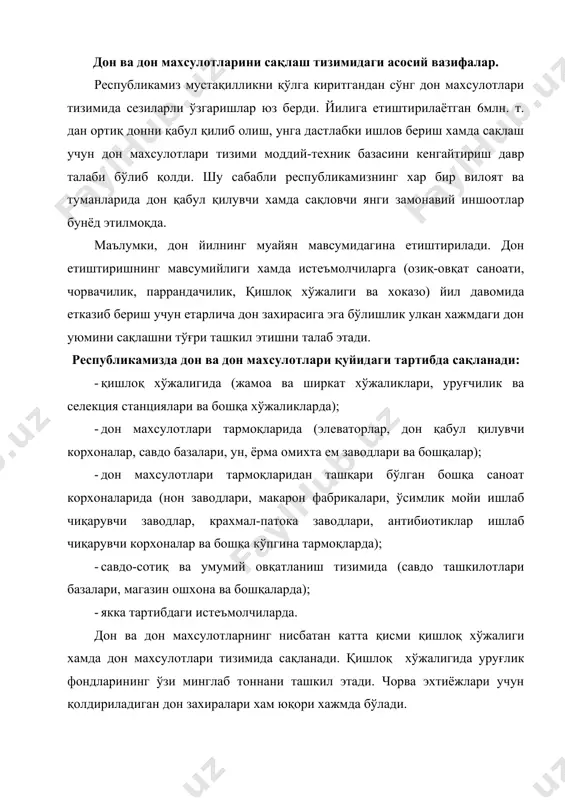 захиралари хам юқори хажмда бўлади. давлат дон ресурсларининг катта қисмини жойлаштириш ва сақлаш дон махсулотлари тизими тармоқлари зиммасига юклатилади. тармоқ корхоналари шунингдек ем-хашак ўтлари, бошоқли, дуккакли ва мойли ўсимликларнинг навдор уруғларига ишлов бериш ва реализация қилишни хам амалга оширади. корхоналарда дурагай ва навдор маккажўхори уруғларига ишлов бериш ва тайёрлаш, саноат эхтиёжлари учун мойли ўсимлик уруғларини сотиб олиш каби тадбирлар хам ўтказилади. ахолини узлуксиз равишда нон, ун, макарон ва ёрма билан таъминлаш мамлакатда доимо тайёр холатдаги ун ва ёрма захираси мавжуд бўлишини талаб этади. бундай махсулот захираларининг хам асосий қисми дон махсулотлари корхоналарида сақланади. республикамиз дон махсулотлари тармоқларида қуйидаги технологик тадбирлар кенг қўлланилади. 1. дон ва уруғ партиясини турли аралашмалардан тозалаш. ўз вақтида хамда яхши ташкил этилган тозалаш тадбирисиз дон уюмининг муваффақиятли сақланишини таъминлаб бўлмайди. дон уюмларини тозалаш учун хар хил ишлаб чиқариш қувватига эга бўлган турли машина ва механизмлардан фойдаланилади. бу механизмлар муайян технологик тизимларга бириктирилади. 2. дон уюмини қуритиш. …
