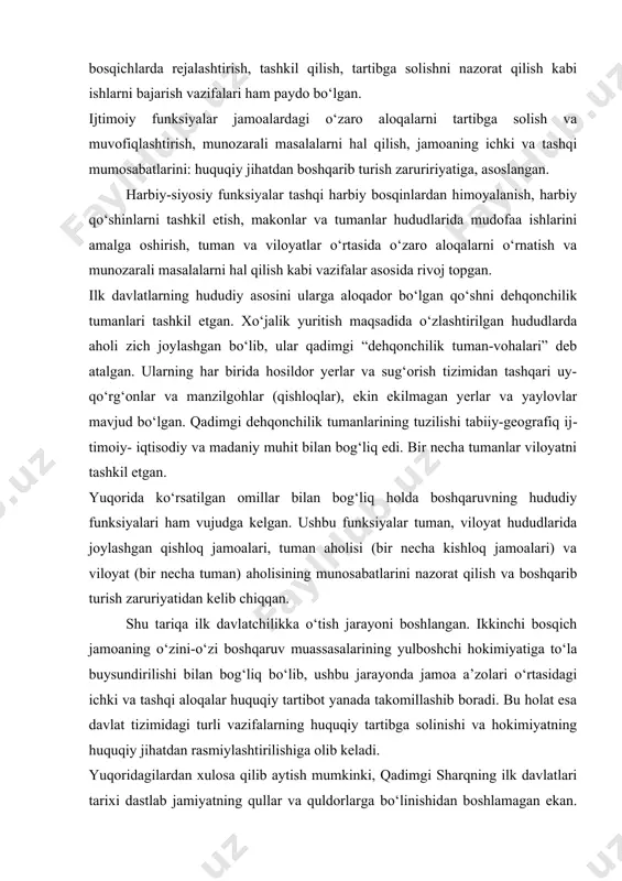 tisodiy funksiyalar tizimida ishlab chiqarish va ijtimoiy mehnat taqsimoti muhim o‘rin to‘tgan. jumladan, dehqonchilik ishlari, ishlab chiqarishni tashkil etish, jamoa xo‘jaliklarida yer va suvni taqsimlash, qurilish va sug‘orish-irrigatsiya ishlarini yulga qo‘yish, kishloq xo‘jaligi va hunarmandchilik mahsulotlarini ishlab chiqarish, tovar ayirboshlash va savdo-sotiq aloqalari. ishlab chiqarishning turli bosqichlarda rejalashtirish, tashkil qilish, tartibga solishni nazorat qilish kabi ishlarni bajarish vazifalari ham paydo bo‘lgan. ijtimoiy funksiyalar jamoalardagi o‘zaro aloqalarni tartibga solish va muvofiqlashtirish, munozarali masalalarni hal qilish, jamoaning ichki va tashqi mumosabatlarini: huquqiy jihatdan boshqarib turish zaruririyatiga, asoslangan. harbiy-siyosiy funksiyalar tashqi harbiy bosqinlardan himoyalanish, harbiy qo‘shinlarni tashkil etish, makonlar va tumanlar hududlarida mudofaa ishlarini amalga oshirish, tuman va viloyatlar o‘rtasida o‘zaro aloqalarni o‘rnatish va munozarali masalalarni hal qilish kabi vazifalar asosida rivoj topgan. ilk davlatlarning hududiy asosini ularga aloqador bo‘lgan qo‘shni dehqonchilik tumanlari tashkil etgan. xo‘jalik yuritish maqsadida o‘zlashtirilgan hududlarda aholi zich joylashgan bo‘lib, ular qadimgi “dehqonchilik tuman-vohalari” deb atalgan. ularning har birida …