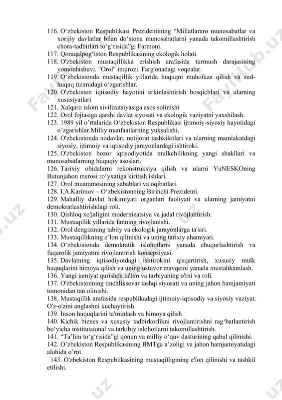 ish mexanizmi. 99. o‘zbekiston respublikasining birinchi prezidenti islom karimovning an’analar va milliy qadriyatlarni tiklashdagi o‘rni. 100. favqulodda vaziyatlarda aholini himoya qilishning huquqiy tizimini takomillashtirish. 101. o`zbekiston tarixining xronologiyasi muammosi. barkamol avlodni voyaga yetkazishda fanning o‘rni 102. o‘zbekistonda hokimiyatlar bo‘linishi tamoyili. 103. jahon moliyaviy inqirozining sabablari, oqibatlari va o‘zbekistonda undan chiqish yo‘llari. 104. tarixiy shaharlarning yubileylarini xalqaro miqyosda nishonlash. 105. o‘zbekiston respublikasi prezidenti sh.m.mirziyoyevning tarixiy xotirani o‘rganish va uning ma’naviy barkamol shaxsni tarbiyalashdagi ahamiyati to‘g‘risida. 106. o‘zbekistonda ko‘ppartiyaviylik va uning ahamiyati. 107. mamlakat iqtisodiyotini modernizatsiya va diversifikatsiya qilish, bank-moliya tizimini mustahkamlash chora-tadbirlari. 108. 20-asrning 80-yillari oʻrtalarida oʻzbekiston ijtimoiy-siyosiy, iqtisodiy va maʼnaviy hayotidagi inqirozlar. 109. o'zbekistonda siyosiy partiyalar faoliyatining xususiyatlari. 110. mustaqillik yillarida soliq tizimidagi islohotlar. 111. o‘zbekistonda millatlararo va dinlararo munosabatlar barqarorligini ta’minlash bo‘yicha davlat siyosati. 112. qoraqalpog’iston respublikasi oliy ta’lim tizimi va undagi islohotlar. 113. markazning o‘zbekistondagi repressiv siyosati: “paxta ishi”, “o‘zbek ishi” kampaniyalari. 114. o‘zbekistonda parlament tizimi va islohotlar. …