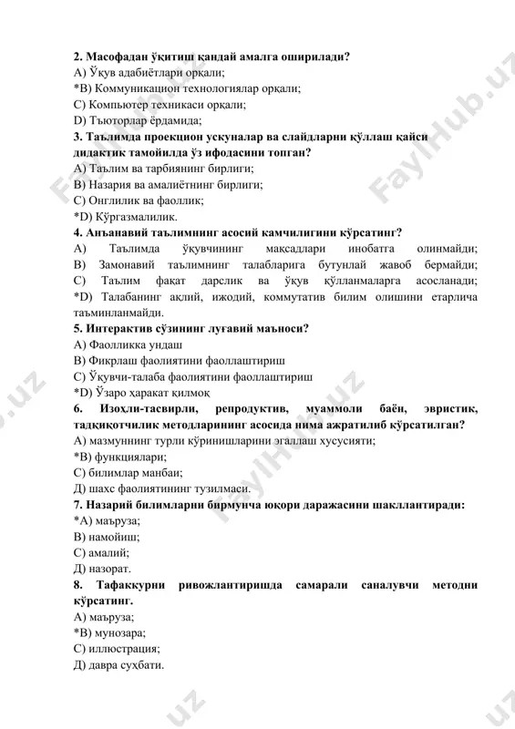 сосий камчилигини кўрсатинг? a) таълимда ўқувчининг мақсадлари инобатга олинмайди; b) замонавий таълимнинг талабларига бутунлай жавоб бермайди; c) таълим фақат дарслик ва ўқув қўлланмаларга асосланади; *d) талабанинг ақлий, ижодий, коммутатив билим олишини етарлича таъминланмайди. 5. интерактив сўзининг луғавий маъноси? a) фаолликка ундаш b) фикрлаш фаолиятини фаоллаштириш c) ўқувчи-талаба фаолиятини фаоллаштириш *d) ўзаро ҳаракат қилмоқ 6. изоҳли-тасвирли, репродуктив, муаммоли баён, эвристик, тадқиқотчилик методларининг асосида нима ажратилиб кўрсатилган? а) мазмуннинг турли кўринишларини эгаллаш хусусияти; *в) функциялари; с) билимлар манбаи; д) шахс фаолиятининг тузилмаси. 7. назарий билимларни бирмунча юқори даражасини шакллантиради: *а) маъруза; в) намойиш; с) амалий; д) назорат. 8. тафаккурни ривожлантиришда самарали саналувчи методни кўрсатинг. а) маъруза; *в) мунозара; с) иллюстрация; д) давра суҳбати. 9. кўникма ва малакаларни шакллантиришда асосий саналувчи метод, бу: а) дидактик ўйин; *в) машқ; с) намойиш; д) муаммоли. 10. ўқувчиларнинг билим, кўникма ва малакаларининг якуний назорати нима? а) ўқувчилардан сўраш; в) янги билимларни мустаҳкамлаш вақтида сўраш; *с) бўлим якуни, …