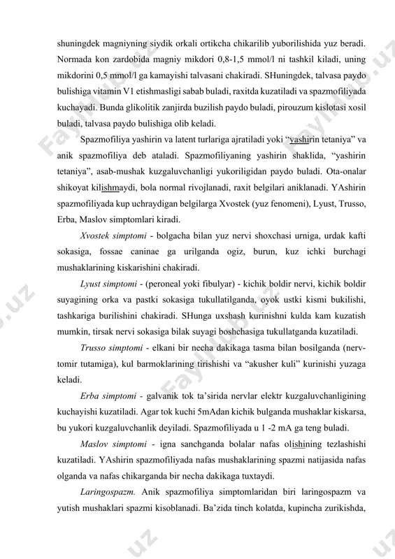 gida magniy etishmasligi bilan xam boglik, kalsiy mikdori normada buladi. bu xolat sut bilan ovkatlantirilganda yoki organizmda magniyni notulik singishida, shuningdek magniyning siydik orkali ortikcha chikarilib yuborilishida yuz beradi. normada kon zardobida magniy mikdori 0,8-1,5 mmol/l ni tashkil kiladi, uning mikdorini 0,5 mmol/l ga kamayishi talvasani chakiradi. shuningdek, talvasa paydo bulishiga vitamin v1 etishmasligi sabab buladi, raxitda kuzatiladi va spazmofiliyada kuchayadi. bunda glikolitik zanjirda buzilish paydo buladi, pirouzum kislotasi xosil buladi, talvasa paydo bulishiga olib keladi. spazmofiliya yashirin va latent turlariga ajratiladi yoki “yashirin tetaniya” va anik spazmofiliya deb ataladi. spazmofiliyaning yashirin shaklida, “yashirin tetaniya”, asab-mushak kuzgaluvchanligi yukoriligidan paydo buladi. ota-onalar shikoyat kilishmaydi, bola normal rivojlanadi, raxit belgilari aniklanadi. yashirin spazmofiliyada kup uchraydigan belgilarga xvostek (yuz fenomeni), lyust, trusso, erba, maslov simptomlari kiradi. xvostek simptomi - bolgacha bilan yuz nervi shoxchasi urniga, urdak kafti sokasiga, fossae caninae ga urilganda ogiz, burun, kuz ichki burchagi mushaklarining kiskarishini chakiradi. lyust simptomi - …