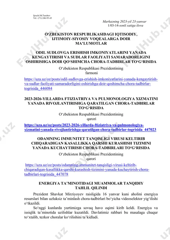 siy voqealarga doir maʼlumotlar odil sudlovga erishish imkoniyatlarini yanada kengaytirish va sudlar faoliyati samaradorligini oshirishga doir qo‘shimcha chora-tadbirlar to‘g‘risida o‘zbekiston respublikasi prezidentining farmoni https://uza.uz/oz/posts/odil-sudlovga-erishish-imkoniyatlarini-yanada-kengaytirish-va-sudlar-faoliyati-samaradorligini-oshirishga-doir-qoshimcha-chora-tadbirlar-togrisida_446084 2023-2026-yillarda ftiziatriya va pulmonologiya xizmatini yanada rivojlantirishga qaratilgan chora-tadbirlar to‘g‘risida o‘zbekiston respublikasi prezidentining qarori https://uza.uz/oz/posts/2023-2026-yillarda-ftiziatriya-va-pulmonologiya-xizmatini-yanada-rivojlantirishga-qaratilgan-chora-tadbirlar-togrisida_447023 odamning immunitet tanqisligi virusi keltirib chiqaradigan kasallikka qarshi kurashish tizimini yanada kuchaytirish chora-tadbirlari toʻgʻrisida o‘zbekiston respublikasi prezidentining qarori https://uza.uz/oz/posts/odamning-immunitet-tanqisligi-virusi-keltirib-chiqaradigan-kasallikka-qarshi-kurashish-tizimini-yanada-kuchaytirish-chora-tadbirlari-togrisida_447078 energiya ta’minotidagi muammolar tanqidiy tahlil qilindi prezident shavkat mirziyoyev raisligida 16 yanvar kuni aholini energiya resurslari bilan uzluksiz ta’minlash chora-tadbirlari bo‘yicha videoselektor yig‘ilishi o‘tkazildi. so‘nggi kunlarda yurtimizga sovuq havo oqimi kirib keldi. energiya va issiqlik ta’minotida uzilishlar kuzatildi. davlatimiz rahbari bu masalaga chuqur to‘xtalib, tezkor choralar ko‘rilishini ta’kidladi. men sovuqdan qiynalayotgan har bir oila, har bir insonning holatini chuqur tashvish va iztirob bilan yuragimdan o‘tkazayapman, – dedi shavkat mirziyoyev. – buni har bir rahbar his qilishi kerak. bu yilgi sovuq butun tizimning ahvolini, qishga tayyorgarlik yengil-yelpi bo‘lganini ko‘rsatdi. endi bunday davom etishi …