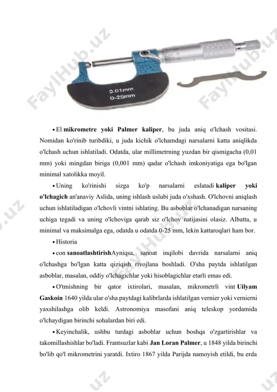 o'lchanadigan narsaning uchiga tegadi va uning o'lchoviga qarab siz o'lchov natijasini olasiz. albatta, u minimal va maksimalga ega, odatda u odatda 0-25 mm, lekin kattaroqlari ham bor. historia con sanoatlashtirishayniqsa, sanoat inqilobi davrida narsalarni aniq o'lchashga bo'lgan katta qiziqish rivojlana boshladi. o'sha paytda ishlatilgan asboblar, masalan, oddiy o'lchagichlar yoki hisoblagichlar etarli emas edi. o'tmishning bir qator ixtirolari, masalan, mikrometrli vint uilyam gaskoin 1640 yilda ular o'sha paytdagi kalibrlarda ishlatilgan vernier yoki vernierni yaxshilashga olib keldi. astronomiya masofani aniq teleskop yordamida o'lchaydigan birinchi sohalardan biri edi. keyinchalik, ushbu turdagi asboblar uchun boshqa o'zgartirishlar va takomillashishlar bo'ladi. frantsuzlar kabi jan loran palmer, u 1848 yilda birinchi bo'lib qo'l mikrometrini yaratdi. ixtiro 1867 yilda parijda namoyish etildi, bu erda jozef braun va lucius sharpe (brown & sharpe) e'tiborini tortadi, ular uni 1868 yilda ommaviy ravishda asbob sifatida ishlab chiqarishni boshladilar. bu tadbir ustaxonalar xodimlari avvalgilariga qaraganda ancha aniqroq asbobga tayanishlarini osonlashtirdi. ammo bu …