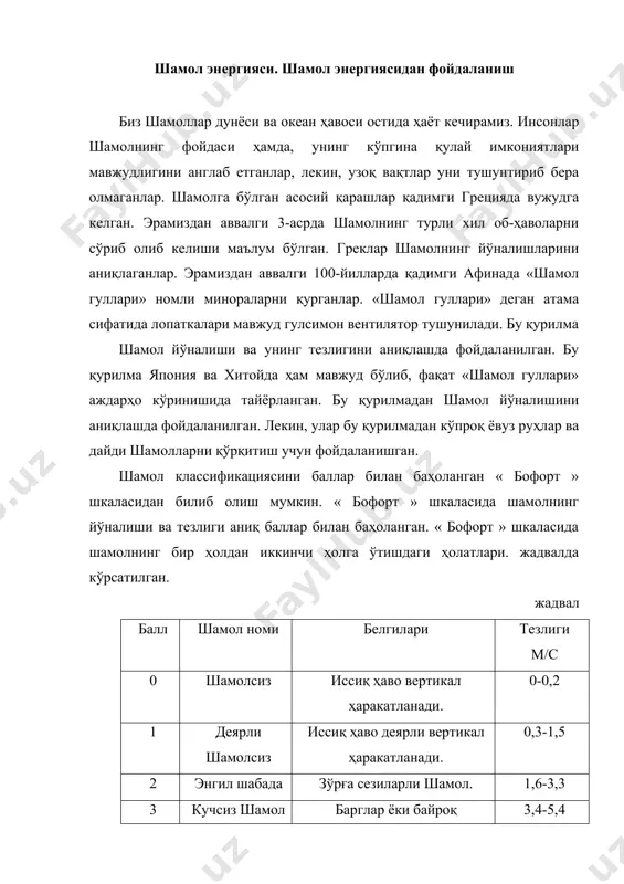 кучли шамол шамол шовқини эшитилади. 10,8-13,8 7 қаттиқ шамол унча катта бўлмаган дарахтлар қимирлайди, сув тўлқинланади. 13,9-17,1 8 шиддатли шамол катта йўғон дарахтлар қимирлайди ҳаракатланиш қийинлашади. 17,2-209 9 қаттиқ бўрон энгил жиҳозлар ағдарилади, том черепитсаларини учиради. 20,8-24,4 10 тўфон (шторм) дарахтларни учириб юборади. 24,5-28,4 11 кучли қаттиқ тўфон уйларни бузади. 28,5-32,6 12 ураган маҳаллий жойдаги ҳамма нарсани учиради. катта>32,6 бу шамол кучларидан фойдаланишни инсонлар аллақачон ўйлаб қўйишган. тўфон ва шу сингари кучли шамоллардан фойдали энергия манбаи сифатида унумли фойдаланиш мумкин. шамолнинг эрдаги ўртача қуввати 4,4 триллион квт дан юқори баҳоланади. бу дегани электр энергиясидан 500 баробар фойдали демакдир. хулоса қилиб айтганда, шамол энергияси ҳам чексиз имкониятлар ва чексиз энергия манбаи сифатида халқ хўжалигида ва жамиятимиз тармоқларида кенг фойдаланиш мумкин. шамол-инсонлар томонидан ўзлаштирилган энг биринчи энг энергия манбаларидан бири ҳисобланади. шамолсиз энергия манбалари дарёларнинг гидроэнергиясидан 100 баробар кўп, лекин, бугунги кунда дунё бўйича 107 мвт/соат энергия ишлаб чиқилади. бу кўрсаткич дунё …
