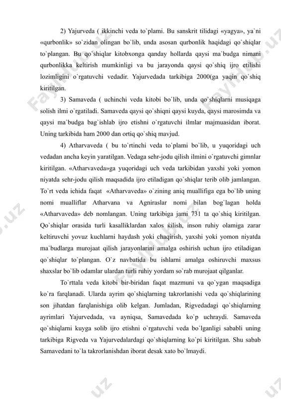 chlarni haydash yoki chaqirish, yaxshi yoki yomon niyatda ma`budlarga murojaat qilish jarayonlarini amalga oshirish uchun ijro etiladigan qo`shiqlar to`plangan. o`z navbatida bu ishlarni amalga oshiruvchi maxsus shaxslar bo`lib odamlar ulardan turli ruhiy yordam so`rab murojaat qilganlar. to`rttala veda kitobi bir-biridan faqat mazmuni va qo`ygan maqsadiga ko`ra farqlanadi. ularda ayrim qo`shiqlarning takrorlanishi veda qo`shiqlarining son jihatdan farqlanishiga olib kelgan. jumladan, rigvedadagi qo`shiqlarning ayrimlari yajurvedada, va ayniqsa, samavedada ko`p uchraydi. samaveda qo`shiqlarni kuyga solib ijro etishni o`rgatuvchi veda bo`lganligi sababli uning tarkibiga rigveda va yajurvedalardagi qo`shiqlarning ko`pi kiritilgan. shu sabab samavedani to`la takrorlanishdan iborat desak xato bo`lmaydi. vedalarning tili. veda qadimiy sanskritda yaratilgan. ma`lumki, sanskrit bugungi kunda o`lik til hisoblanib faqat qadimiy yodgorliklar majmuasidagina saqlanib qolgan. sanskrit murakkab tillardan bo`lib, u o`zining murakkablik darajasiga qarab davrlarga ajratiladi. eng murakkab sanskrit vedalar yozilgan sanskritdir. bu davr sanskrit tilining mumtoz davri hisoblanib tarixda «vedik sanskrit» nomi bilan yuritiladi. keyingi davr eposlar yaratilgan sanskrit bo`lib …
