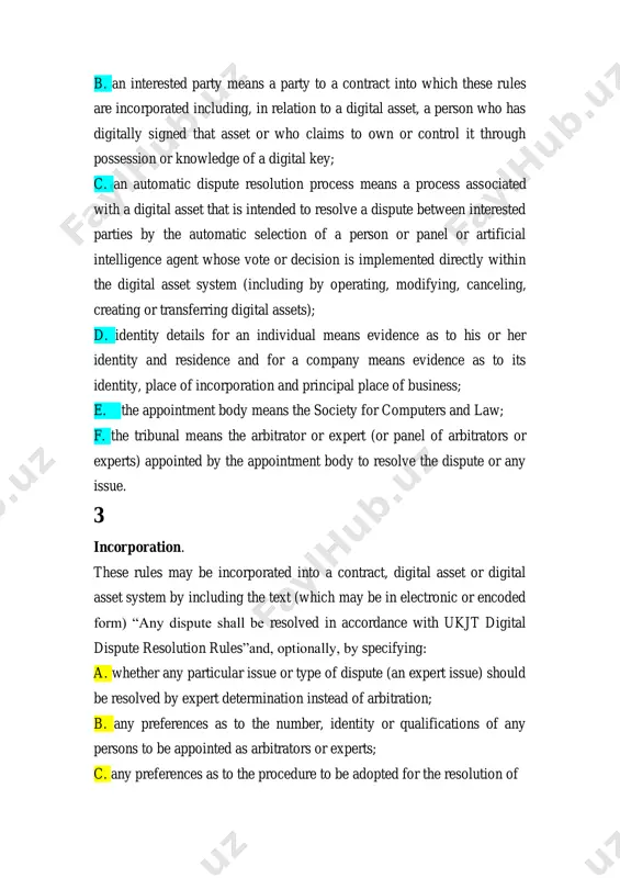 plication or operation of the rules. 4 automatic dispute resolution. the outcome of any automatic dispute resolution process shall be legally binding on interested parties. 5 submission to arbitration. any dispute between interested parties arising out of the relevant contract or digital asset which was not the subject of an automatic dispute resolution process shall be submitted to arbitration in accordance with the version of these rules which is current at the time of submission; but any expert issue shall be determined by an appointed expert acting as such and not as an arbitrator. 6 commencement of proceedings. an interested party (a claimant) may commence proceedings by giving a notice of claim to each other interested party against whom a claim is made (a respondent) and to the appointment body. the notice shall include the following information: a. the claimant’s identity details; b. electronic contact details for the claimant and …