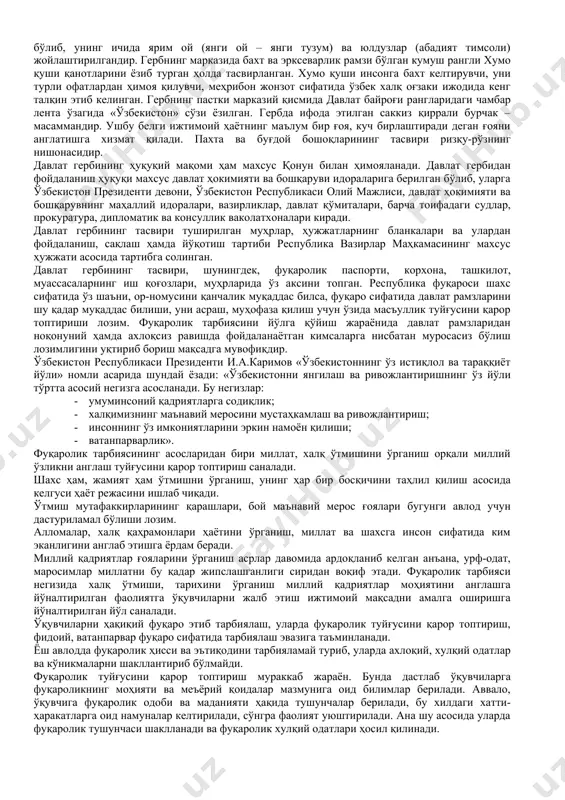 ексиз муҳаббатни қарор топтириш, уларнинг муҳофазаси учун тайёрлик, давлат рамзларининг миллат, халқ ор-номуси, шаъни, қадр-қиммати эканлигини англаш; 1. ижтимоий-сиёсий онглилик, ижтимоий фаоллик, давлатнинг ички ва халқаро сиёсати қоидаларини тушуниш ва идрок қилиш; 1. миллий ва умуминсоний ахлоқ ҳамда ҳуқуқ меъёрларини бузилишига нисбатан муросасиз курашиш. назорат саволлар 1. фуқаро деб кимга айтилади? 1. фуқаролик тушунчасининг мазмунини шарҳланг. 1. фуқаролик тарбиясини ташкил қилишдан кўзланган мақсадни шахсий мулоҳазаларингиз асосида баён этинг. 2-савол баёни. ўқувчиларни фуқаролик руҳида тарбиялашда давлат рамзларининг аҳамияти. давлат рамзлари муайян миллат, элатнинг этнопсихологик хусусиятлари, қарашлари, орзу-умидлари, интилишлари ҳамда мақсади, ҳудудий, ижтимоий-ғоявий бирлик моҳиятини англатишга хизмат қилувчи тасвирий белгилар мажмуидир. муайян давлатнинг байроғи, герби (тамғаси) ҳамда мадҳияси давлат рамзлари мажмуини ифодалайди. давлат рамзлари ўзларида чуқур сиёсий ва ижтимоий-ғоявий мазмунни ифода этади. давлат рамзлари (байроқ, герб)да тасвирланган ранглар, тасвирлар муайян халқ, миллат ўтмиши, қадим анъаналари, халқнинг турмуш тарзи, орзу-умидлари, мақсади, ҳаётий интилишларини ифода этишга хизмат қилади. давлат мадҳиясида эса халқ, миллат, давлат …