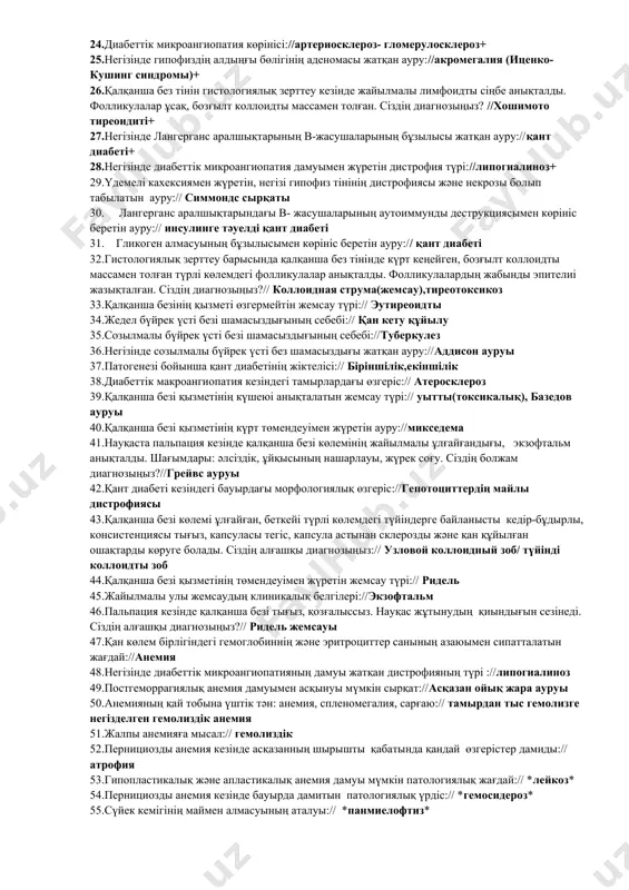 озыңыз?//жедел пиелонефрит+ 13.жедел гломерулонефрит кезіндегі бүйректің балама атауы//үлкен шұбар+ 14.науқаста стрептококкты баспамен ауырғаннан кейін, 3 аптадан соң таңертең бетінің ісінуі, несебінің ет жуындысы тәрізді түске өзгеруі,бас ауруы анықталды . науқаста қандай ауру дамыған.//гломерулонефрит+ 15.экстракапиллярлы өнімді гломерулонефриттің гистологиялық сипаттамасы .//жарты айлардың түзілуі/образование полулуний+ 16.тубулопатияның жүре пайда болған түрлерін атаңыз//1)некрозды нефроз2)миеломды бүйрек3)подагралық бүйрек 17.гломерулонефриттің топографиясы бойынша түрі//интракапиллярлық және экстракапиллярлық+ 18.интракаппиллярлы гломерулонефриттің түрі://мембранозды-пролиферативті+ 19.гломерулонефриттің қандай түріне келесі микроскопиялық өзгерістер тән: капиллярлы ілмектің гиалинозы, склерозы, капсула қуысында жабыспалардың түзілісі, шумақша капсуласының склерозы .//фибропластикалық+ 20.экссудат түріне байланысты гломерулонефриттің түрі://серозды+ 21.бүйректі гистологиялық зерттеу кезінде шумақтар көлемінің ұлғаюы, капсуланың париетальды жапырақшасы эпителийінің жарты ай тәрізді пролиферациясы, шумақша капиллярында қаназдық анықталады. сіздің диагнозыңыз?//жеделдеу гломерулонефрит+ 22.өзекшелерді және интерстицияны басым зақымдайтын, гистологиялық және функциональды бұзылыстармен сипатталатын патологиялық үрдіс://тубуло-интерстициялды нефрит+ 23.қант диабеті кезінде гепатоциттерде дамитын дистрофияның түрі://майлы дистрофия+ 24.диабеттік микроангиопатия көрінісі://артериосклероз- гломерулосклероз+ 25.негізінде гипофиздің алдыңғы бөлігінің аденомасы жатқан ауру://акромегалия (иценко-кушинг синдромы)+ 26.қалқанша без тінін гистологиялық зерттеу кезінде жайылмалы лимфоидты сіңбе анықталды. …