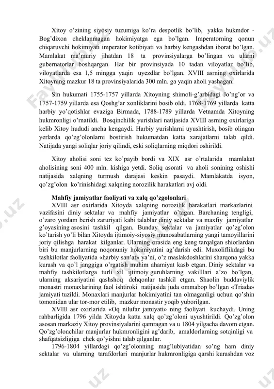 riga tegishli yerlardan farqli holda bu yerlarni sotish yoki ijaraga berish mumkin bo’lgan. qishloqni ekspulatasiya qilishning asosiy ko’rinishi ijara-chorakorlik bo’lib, ijara haqi hosilning 30%-70% miqdorida olingan. yerlarning bir qismi imperatorga, uning yaqin qarindoshlariga, manjur aslzodalari va zobitlariga tegishli bo’lgan. davlat yer egaligining yana bir turi chegaradagi harbiy punktlarga tegishli bo’lib, ulardan keladigan daromad harbiy garnizonlar ta’minotiga sarflangan. xitoy o’zining siyosiy tuzumiga ko’ra despotlik bo’lib, yakka hukmdor - bog’dixon cheklanmagan hokimiyatga ega bo’lgan. imperatorning qonun chiqaruvchi hokimiyati imperator kotibiyati va harbiy kengashdan iborat bo’lgan. mamlakat ma’muriy jihatdan 18 ta provinsiyalarga bo’lingan va ularni gubernatorlar boshqargan. har bir provinsiyada 10 tadan viloyatlar bo’lib, viloyatlarda esa 1,5 mingga yaqin uyezdlar bo’lgan. xviii asrning oxirlarida xitoyning mazkur 18 ta provinsiyalarida 300 mln. ga yaqin aholi yashagan. sin hukumati 1755-1757 yillarda xitoyning shimoli-g’arbidagi jo’ng’or va 1757-1759 yillarda esa qoshg’ar xonliklarini bosib oldi. 1768-1769 yillarda katta harbiy yo’qotishlar evaziga birmada, 1788-1789 yillarda vetnamda xitoyning hukmronligi o’rnatildi. …