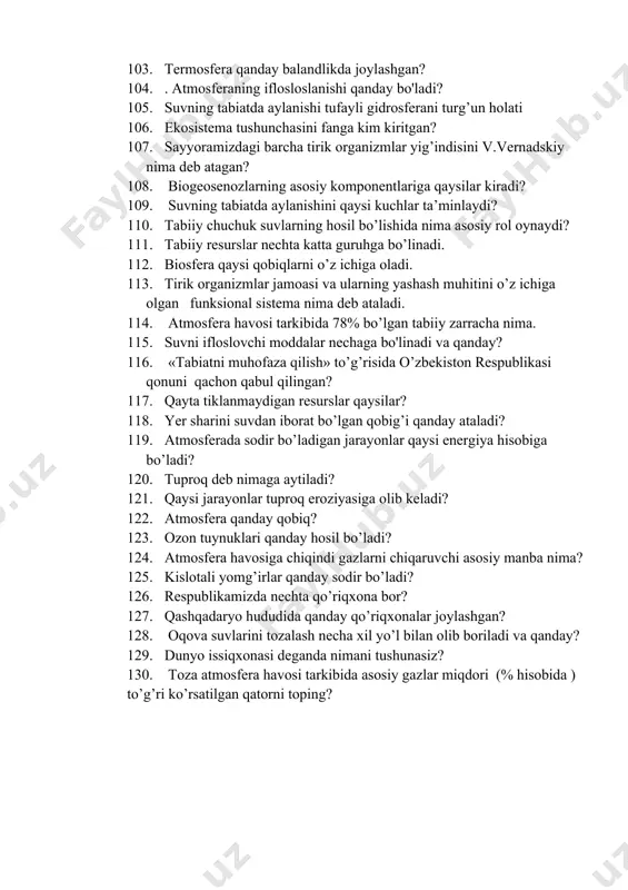 nglatadi? 102. atmosferada kislorodning asosiy qismi qanday hosil bo'ladi? 103. termosfera qanday balandlikda joylashgan? 104. . atmosferaning iflosloslanishi qanday bo'ladi? 105. suvning tabiatda aylanishi tufayli gidrosferani turg’un holati 106. ekosistema tushunchasini fanga kim kiritgan? 107. sayyoramizdagi barcha tirik organizmlar yig’indisini v.vernadskiy nima deb atagan? 108. biogeosenozlarning asosiy komponentlariga qaysilar kiradi? 109. suvning tabiatda aylanishini qaysi kuchlar ta’minlaydi? 110. tabiiy chuchuk suvlarning hosil bo’lishida nima asosiy rol oynaydi? 111. tabiiy resurslar nechta katta guruhga bo’linadi. 112. biosfera qaysi qobiqlarni o’z ichiga oladi. 113. tirik organizmlar jamoasi va ularning yashash muhitini o’z ichiga olgan funksional sistema nima deb ataladi. 114. atmosfera havosi tarkibida 78% bo’lgan tabiiy zarracha nima. 115. suvni ifloslovchi moddalar nechaga bo'linadi va qanday? 116. «tabiatni muhofaza qilish» to’g’risida o’zbekiston respublikasi qonuni qachon qabul qilingan? 117. qayta tiklanmaydigan resurslar qaysilar? 118. yer sharini suvdan iborat bo’lgan qobig’i qanday ataladi? 119. atmosferada sodir bo’ladigan jarayonlar qaysi energiya hisobiga bo’ladi? 120. tuproq …