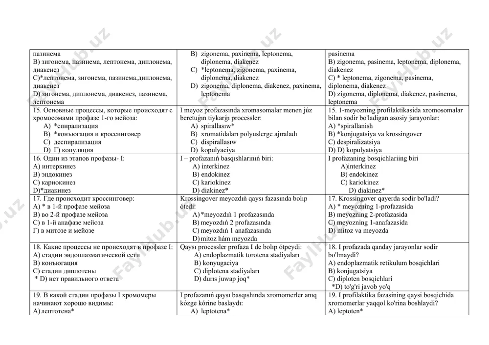 скольки этапов состоит профаза мейозаi: a) 2 b) 3 c) 4 * d) 5 meyoz 1-profazası neshe basqıshtan ibarat: a) 2 b) 3 c) 4 d) 5* meyoz 1- profazasi necha bosqichdan iborat. a)2 b)3 c)4 d)5* 14. последовательный порядок стадий профазы i-го мейоза: a) лептонема, зигонема, диплонема, диакенез, пазинема b) зигонема, пазинема, лептонема, диплонема, диакенез c)*лептонема, зигонема, пазинема,диплонема, диакенез d) зигонема, диплонема, диакенез, пазинема, лептонема i meyoz profazası basqıshlarınıń izbe-izlik tártibi: a) leptonema, zigonema, diplonema, diakenez, paxinema b) zigonema, paxinema, leptonema, diplonema, diakenez c) *leptonema, zigonema, paxinema, diplonema, diakenez d) zigonema, diplonema, diakenez, paxinema, leptonema 14. 1-meyoz profilaktika bosqichlarining ketma-ketligi: a) leptonema, zigonema, diplonema, diakenez, pasinema b) zigonema, pasinema, leptonema, diplonema, diakenez c) * leptonema, zigonema, pasinema, diplonema, diakenez d) zigonema, diplonema, diakenez, pasinema, leptonema 15. основные процессы, которые происходят с хромосомами профазе 1-го мейоза: a) *спирализация b) *конъюгация и кроссинговер c) деспирализация d) г) копуляция i meyoz profazasında …