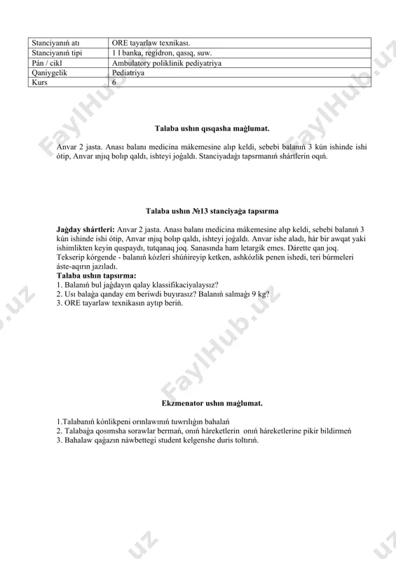 saattan son' ko'kirekke berilgen. sol ku'n aqirinda balanin' jag'dayi qanaatlandirarli. 5 -sutkada ko'kirek bezlerinde qattiliq belgileri payda boldi. qosimsha tekseriw na'tiyjelerine ko're: uliwma qan analizinde: hb-186g/l , er-4, 6×10 12/l, leykocit-16, 4×10 9/l, s-45%, eoz- 1%, l-45%, m-75%, esht- 2mm/s sorawlar: 1. balada qanday shegaraliq halat gu'zetilmekte? 2. uliwma qan analizin bahalan'. ekzmenator ushın maģlumat. 1.talabanıń kónlikpeni orınlawınıń tuwrılıģın bahalań 2. talabaģa qosımsha sorawlar bermań, onıń háreketlerin onıń háreketlerine pikir bildirmeń 3. bahalaw qaģazın náwbettegi student kelgenshe duris toltırıń. bahalaw beti № 13 stanciya úyretiwshi jaģday. familiya __________________________________________________________ atı ______________________________________________________________ talabanıń nomeri ____________________________________________________ gruppa ___________________________________________________________ qaniygelik_____________________________________________________ stanciya nomeri_____________________________________________________ kabinet nomeri____________________________________________________ durıs juwaplar etalonı № juwaplari juwab joq tolıq emes tolıq juwab 1. shegaraliq jag'daylar-dene salmag'in fiziologik jog'altiw, fiziologik teriniń kepekleniwi, jinisiy kriz, tranzitor ishek katari. 0 1 2 2. balanin' 10-12 ku'nlerinde birlemshi dene salmag'i tikleniwi lazim 0 1 2 3. ko'kirek bezleri qattilasiwi-3/2 jag'dayda balalarda ushirasip (a'sirese qiz balalarda) …