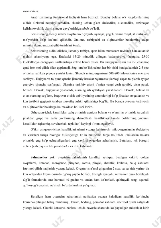 tashkil qilinishiga bog`liq. bu borada ota-ona, tarbiyachi va o`qituvchilar bolalarga ko`makdosh bo`lishi lozim. oshqozon-ichak kasalliklari xalq o`rtasida ayniqsa bolalar va o`smirlar o`rtasida tarqalishi jihatidan gripp va nafas yo`llarining shamollashi kasalliklari hamda bolalarning yuqumli kasalliklari (qizamiq, suvchechak, tepkidan) keyingi o`rinni egallaydi. o`tkir oshqozon-ichak kasalliklari ularni yuzaga keltiruvchi mikroorganizmlar (bakteriya va viruslar) turiga biologik xususiyatiga ko`ra bir necha turga bo`linadi. shulardan bolalar o`rtasida eng ko`p uchraydiganlari, eng xavflisi ovqatdan zaharlanish. batulizm, ich burug`i, xolera (vabo) qorin tifi, paratif «a» va «b» kabilardir. salmonellez yoki ovqatdan zaharlanish kasalligi ayniqsa, buzilgan eskirib qolgan ovqatlarni, limonad, morojenoe, pirojnoe, somsa, pirojki, shashlik, kolbasa, baliq kabilarni iste`mol qilish natijasida yuzaga keladi. ovqatni iste`mol qilgandan 2 soat va ba`zida yarim- bir kun o`tgandan keyin qorinda og`riq paydo bo`ladi, ko`ngli ayniydi, ketma-ket qusa boshlaydi. og`ir formalarida tana harorati 40 gradus va undan ham ko`tariladi, qaltiraydi, rangi oqaradi, qo`l-oyog`i qaqshab og`riydi, ba`zida hushini yo`qotadi. batulizm ham ovqatdan zaharlanish natijasida yuzaga …