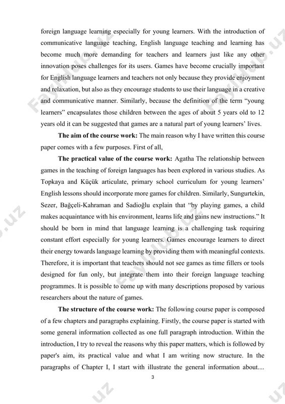ng constant effort especially for young learners. games encourage learners to direct their energy towards language learning by providing them with meaningful contexts. therefore, it is important that teachers should not see games as time fillers or tools designed for fun only, but integrate them into their foreign language teaching programmes. it is possible to come up with many descriptions proposed by various researchers about the nature of games. the structure of the course work: the following course paper is composed of a few chapters and paragraphs explaining. firstly, the course paper is started with some general information collected as one full paragraph introduction. within the introduction, i try to reveal the reasons why this paper matters, which is followed by paper's aim, its practical value and what i am writing now structure. in the paragraphs of chapter i, i start with illustrate the general information about.... during the other …