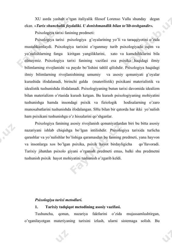 tarixini izlash, ularni sistemaga solish. bu komponentlar birgalikda tarixiy psixologik tadqiqotlarning imperikasini tashkil qiladi. tarixchining ishi tadqiqot predmetiga tajriba va nazariy yo’l bilan yondoshishni talab qiladi. hozirgi zamon bilan bog’liqlik professional tarixchi uchun asosiy uchun talablardan biri. a) psixologiya tarixining asosiy metodlaridan yana biri nazariy rekonstruktsiya, tarixiy –ilmiy sistemaning tanqidiy tahlili va talqini. b) tarixiy tadqiqotning yo’nalishlaridan biri-ilmiy maktablardir. ilmiy maktablarni o’rganish fanning rivojlanish mexnazmini o’rganishda asosiy rol’ o’ynaydi. v) arxiv materialini o’rganish alohida talab qo’yadi. bular qidirish, kompentariyalar....... 2. psixologiya tarixida interv’yu metodini qo’llaniladi: tadqiqotning asosiy maqsadi bilan bog’liq bo’lgan materiallarni to’plash maqsadida, oldindan tayyorlangan savollar yuzasida bo’ladigan suhbatni o’zia ifodalaydi. 3. biografiya va antobiografiya metodi olamning ruhiy dunyosining rivojlanishi, ilmiy faoliyatining bosqichlarini o’rganishda asosiy rol’ o’ynaydi. bu metod fanni ommalashtirishda asosiy o’rin tutadi. ilm odamlarning hayoti ilmiy, ijodi haqida zarur ma’lumotlarni beradi. bu borada chet el psixologiyasida «psixologiya tarixi avtobiografiyalari» da kitobi ( k.mergison tahriri ostida) va sovet …