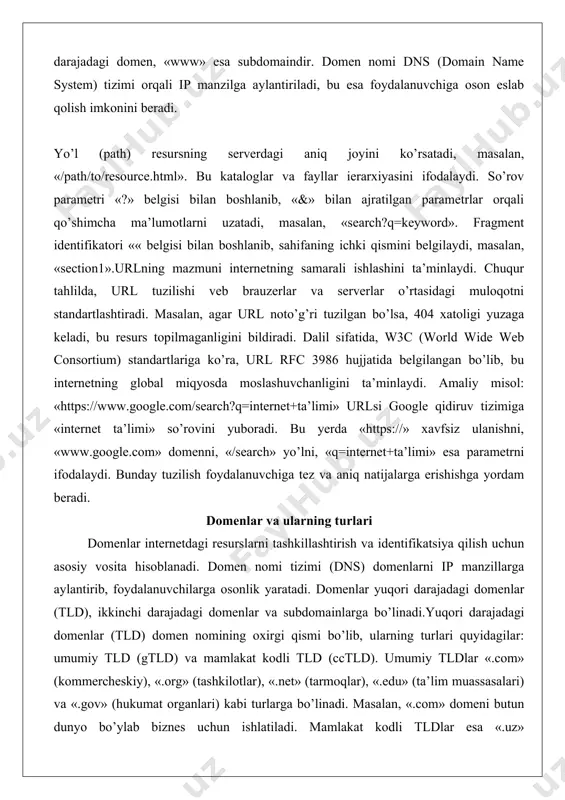 fikatsiya qilish uchun asosiy vosita hisoblanadi. domen nomi tizimi (dns) domenlarni ip manzillarga aylantirib, foydalanuvchilarga osonlik yaratadi. domenlar yuqori darajadagi domenlar (tld), ikkinchi darajadagi domenlar va subdomainlarga bo’linadi.yuqori darajadagi domenlar (tld) domen nomining oxirgi qismi bo’lib, ularning turlari quyidagilar: umumiy tld (gtld) va mamlakat kodli tld (cctld). umumiy tldlar «.com» (kommercheskiy), «.org» (tashkilotlar), «.net» (tarmoqlar), «.edu» (ta’lim muassasalari) va «.gov» (hukumat organlari) kabi turlarga bo’linadi. masalan, «.com» domeni butun dunyo bo’ylab biznes uchun ishlatiladi. mamlakat kodli tldlar esa «.uz» (o’zbekiston), «.ru» (rossiya), «.us» (aqsh) kabi bo’lib, geografik joylashuvni bildiradi.subdomainlar domenning chap qismida joylashgan bo’lib, masalan, «blog.example.com» da «blog» subdomaindir. ular veb saytni bo’limlarga ajratish uchun ishlatiladi. domenlarning turlari internetni tashkillashtirishda muhim rol o’ynaydi. chuqur tahlilda, domenlar axborotni kategoriyalashga yordam beradi, bu esa qidiruv tizimlarining samaradorligini oshiradi. masalan, «.edu» domeni ta’lim resurslarini bildirganligi sababli, foydalanuvchilar ishonchli ma’lumotlarga tezroq erishadilar. dalillar sifatida, icann (internet corporation for assigned names and numbers) tashkiloti domenlarni …