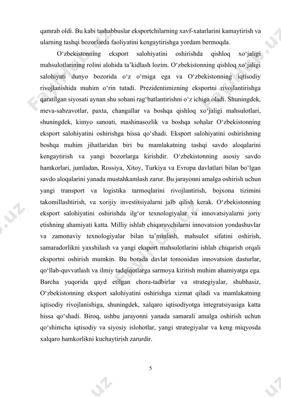 : · o‘zbekistonning eksport salohiyatini oshirishning asosiy omillarini tahlil qilish. · mavjud eksport salohiyatini rivojlantirish uchun zaruriy iqtisodiy va siyosiy chora-tadbirlarni aniqlash. · eksportni qo‘llab-quvvatlash va rivojlantirishga qaratilgan davlat siyosati va dasturlarini o‘rganish. · mamlakatning eksport imkoniyatlarini oshirish uchun yangi strategiyalarni taklif qilish. · eksportni rivojlantirishda uchraydigan muammolarni aniqlab, ularga yechimlar ishlab chiqish. kurs ishining predmeti. o‘zbekistonning eksport salohiyatini oshirishga qaratilgan iqtisodiy, siyosiy va tashkiliy chora-tadbirlar, shuningdek, mamlakatning eksport strategiyalarini rivojlantirish uchun zarur bo‘lgan imkoniyatlar va takliflar. kurs ishining obyekti. o‘zbekistonning eksport salohiyatini oshirishga qaratilgan iqtisodiy jarayonlar, eksportni qo‘llab-quvvatlash tizimi, xalqaro savdo va investitsiyalarni jalb qilishga doir strategiyalar va amaliy chora-tadbirlar. kurs ishining tuzilishi: kirish, 2 ta bob, umumiy xulosa va foydalanilgan adabiyotlar ro‘yxatidan iborat. 1. eksport salohiyatini oshirishga oid davlat siyosati o‘zbekiston respublikasi prezidentining 2022-yil 28-yanvardagi pf-60-sonli farmoniga muvofiq tasdiqlangan “2022–2026 yillarga mo‘ljallangan yangi o‘zbekistonning taraqqiyot strategiyasi”da eksport salohiyatini oshirishga alohida e’tibor qaratilgan. ushbu strategiya doirasida eksport hajmini oshirish, …