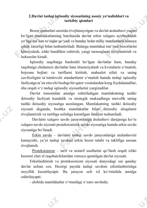 t siyosati. erkinlashtirish va proteksionizm siyosati dunyodagi xar qanday davlat uchun xos. hozirgi paytda tashqi savdoni erkinlashtirishga moyillik kuzatilayapti. bu jarayon uch xil ko‘rinishda amalga oshirilayapti: · alohida mamlakatlar o‘rtasidagi o‘zaro savdoda; · yagona bojxona ittifoqiga kiruvchi alohida davlatlar o‘rtasida; · jahon savdo tashkiloti, savdo va rivojlanish buyicha bmtning konferensiyalari (yunktad), bmtning yevropa iktisodiy komissiyasi (yeik) doirasida ko‘p tomonlama kelishuvlar asosida amalga oshiriladi. tashqi iqtisodiy siyosat - bu milliy joriy va strategik maqsadlarga muvofiq tashqi iqtisodiy munosabatlar sohasida davlat idoralari tomonidan amalga oshiriladigan chora-tadbirlar yig‘indisidir. tashqi iqtisodiy siyosatning makon jihati jahon va mamlakat iqtisodiyotiga ta’sir ko‘rsatishning asosiy yo‘nalishlari bo‘yicha davlatning harakatlarini belgilaydi. ushbu belgiga binoan, davlatning tashqi iqtisodiy siyosati tarkibiga tashqi savdo siyosati, tashqi investitsiya siyosati, valyuta siyosati, bijxona siyosati kiradi. (22.2.1.-rasm.) davlatning tashqi savdo siyosati xalqaro darajada tovarlar, ishlar, xizmatlar, axborotlar, intellektual faoliyat natijalari bilan amalga oshiriladigan ayirboshlashni qamrab oladi va eksport va import siyosatlari birgalikda tashqi savdo siyosatini …
