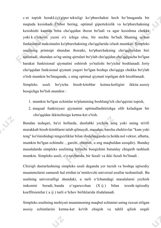asalalarning iqtisodiy va matematik modellarida cheklovlar tizimi standart shaklda yoziladi, ya'ni. tengsizliklar va tenglamalar shaklida. cheklovlar turiga qarab, masalalar simpleks usulining algoritmi yoki bu usulning sun'iy asosli algoritmi yordamida echiladi. simpleks usuli bilan masalalarni yechish algoritmini ko'rib chiqamiz, u sun'iy asosli masalalarni yechishda ham qo'llaniladi, algoritmning ba'zi xususiyatlarini ularni echishning dastlabki bosqichlarida bundan mustasno. simpleks usuli bilan muammolarni hal qilish metodologiyasi ularni hal qilishning quyidagi bosqichlarini nazarda tutadi: 1. muammoning bayoni; 2. masalaning iqtisodiy va matematik modellarini tuzish; 3. dastlabki rejani tuzish (birinchi simpleks jadvali); 4. optimallik uchun rejani tahlil qilish; 5. rejani takomillashtirish; 6. masala yechimining to‘g‘riligini nazorat qilish; 7. muammoning optimal yechimini tahlil qilish va javobni shakllantirish. simpleks usulining algoritmini ko'proq vizual tasvirlash uchun biz ixtiyoriy o'lchov birliklarida ifodalangan masalani hal qilamiz. muammoning bayoni muammoni qo'yishda u (og'zaki) shakllantiriladi: optimal qiymatlar, qanday noma'lumlarni topish kerak, resurslarning turlari va hajmi bo'yicha qanday sharoitlarda (cheklovlar), maqsadning qaysi funktsiyasi va nimaga …