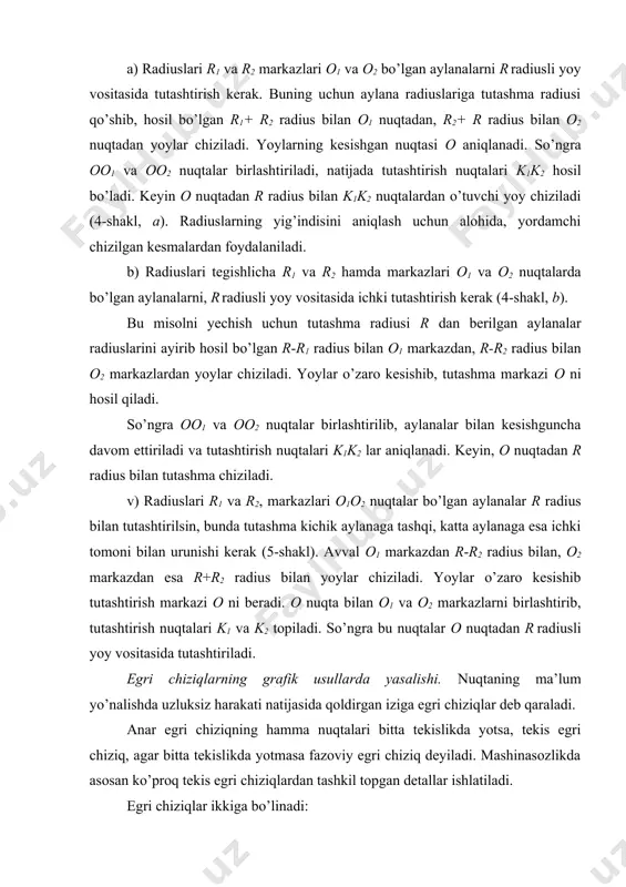 ni hosil qiladi. so’ngra oo1 va oo2 nuqtalar birlashtirilib, aylanalar bilan kesishguncha davom ettiriladi va tutashtirish nuqtalari k1k2 lar aniqlanadi. keyin, o nuqtadan r radius bilan tutashma chiziladi. v) radiuslari r1 va r2, markazlari o1o2 nuqtalar bo’lgan aylanalar r radius bilan tutashtirilsin, bunda tutashma kichik aylanaga tashqi, katta aylanaga esa ichki tomoni bilan urunishi kerak (5-shakl). avval o1 markazdan r-r2 radius bilan, o2 markazdan esa r+r2 radius bilan yoylar chiziladi. yoylar o’zaro kesishib tutashtirish markazi o ni beradi. o nuqta bilan o1 va o2 markazlarni birlashtirib, tutashtirish nuqtalari k1 va k2 topiladi. so’ngra bu nuqtalar o nuqtadan r radiusli yoy vositasida tutashtiriladi. egri chiziqlarning grafik usullarda yasalishi. nuqtaning ma’lum yo’nalishda uzluksiz harakati natijasida qoldirgan iziga egri chiziqlar deb qaraladi. anar egri chiziqning hamma nuqtalari bitta tekislikda yotsa, tekis egri chiziq, agar bitta tekislikda yotmasa fazoviy egri chiziq deyiladi. mashinasozlikda asosan ko’proq tekis egri chiziqlardan tashkil topgan detallar ishlatiladi. egri chiziqlar …