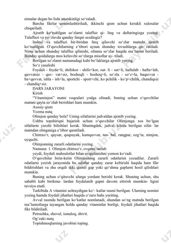 kasal bo‘lar ekan? savollarga matnda berilgan ma’lumotlarga asoslanib javob beriladi. antibiotik nima? sizga ham shifokor antibiotik tavsiya qilganmi? antibiotik nima ekani haqida so‘raladi. o‘quv- chilar o‘z tasavvurlari asosida antibiotiklar haqida bilganlarini aytadilar. kundalik hayotda qachon bu so‘zga duch kelganlari, ularni qanday ko‘rinishda qabul qilganlari haqida suhbat olib boriladi. d vitamini bilan a vitamining suhbatini aytib bering. o‘quvchilar matndan shu qism bilan bog‘liq suhbatni ajratib olib, uni qayta so‘zlab berish uchun tayyorlanishadi. bunda vitaminlarning kayfiyati, so‘zlash ohangini e’tiborga olish mu- himligi eslatib turiladi. e vitamini qanday ma’lumotlarni aytdi? e vitamini aytib bergan ma’lumotlar sanaladi. o‘quvchilardan qo‘shimcha ma’lumot sifatida bu haqida nimalarni bilishlarini so‘rash mumkin. yozma mashq. talaffuz va imlo ayting-chi, vitaminlar olimjonning tu- shiga kirib nima degan bo‘lishi mumkin? vitaminlarning maqsadini tushunib yetgan- ligini aniqlab olish uchun o‘quvchilardan ayrim savollarga javoblar olinadi, ular olimjonning tushiga kirib nimalar degan bo lishi mumkinligi so‘raladi. barcha fikrlar umumlashtiriladi, ikkinchi qism uchun kerakli xulosalar chiqariladi. …