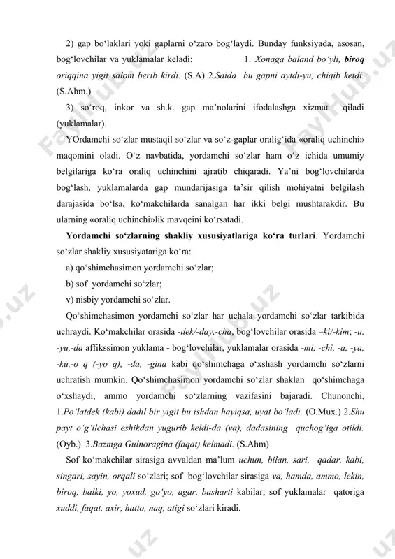 yordamchi so‘zlar shaklan qo‘shimchaga o‘xshaydi, ammo yordamchi so‘zlarning vazifasini bajaradi. chunonchi, 1.po‘latdek (kabi) dadil bir yigit bu ishdan hayiqsa, uyat bo‘ladi. (o.muх.) 2.shu payt o‘g‘ilchasi eshikdan yugurib keldi-da (va), dadasining quchog‘iga otildi. (oyb.) 3.bazmga gulnoragina (faqat) kelmadi. (s.ahm) sof ko‘makchilar sirasiga avvaldan ma’lum uchun, bilan, sari, qadar, kabi, singari, sayin, orqali so‘zlari; sof bog‘lovchilar sirasiga va, hamda, ammo, lekin, biroq, balki, yo, yoxud, go‘yo, agar, basharti kabilar; sof yuklamalar qatoriga xuddi, faqat, axir, hatto, naq, atigi so‘zlari kiradi. nisbiy yordamchi so‘zlar atamasi ostida boshqa turkumga mansub bo‘lgan so‘zning yordamchi vazifasida qo‘llanilishi (old, orqa, avval, bo‘ylab, boshlab…) yoki tabiatida “shakldoshlik” mavjud bo‘lgan birliklar tushuniladi. masalan, “yolg‘iz” sifat turkumiga oid so‘z yuklama o‘rnida (yolg‘iz senga suyanaman) ishlatiladi. yoki vaqtida yomg‘ir yog‘adi, vaqtida qor gapida vaqtida so‘zining vazifasi bog‘lovchilarga yaqindir. bunga o‘xshash misollar nutqimizda ko‘p uchraydi. yordamchi so‘zlarning shakliy xususiyatlariga ko‘ra turlarini quyidagi jadvalda umumlashtirish mumkin: 6-jadval yordamchi so‘z turi sof yordamchi so‘z …